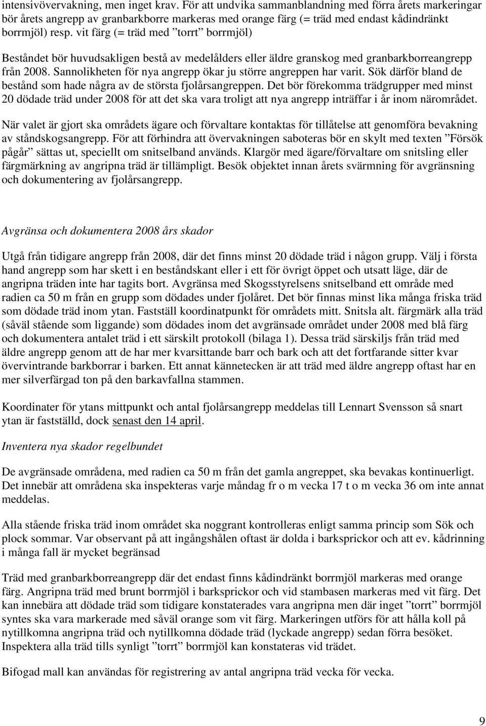 vit färg (= träd med torrt borrmjöl) Beståndet bör huvudsakligen bestå av medelålders eller äldre granskog med granbarkborreangrepp från 2008.