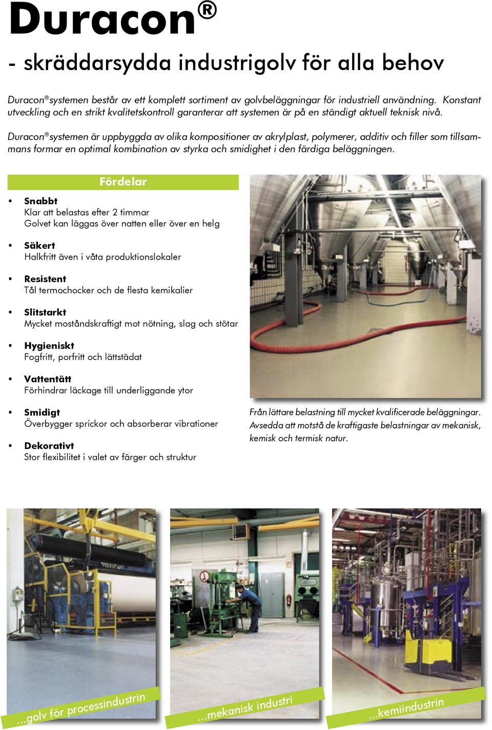 Duracon systemen är uppbyggda av olika kompositioner av akrylplast, polymerer, additiv och filler som tillsammans formar en optimal kombination av styrka och smidighet i den färdiga beläggningen.