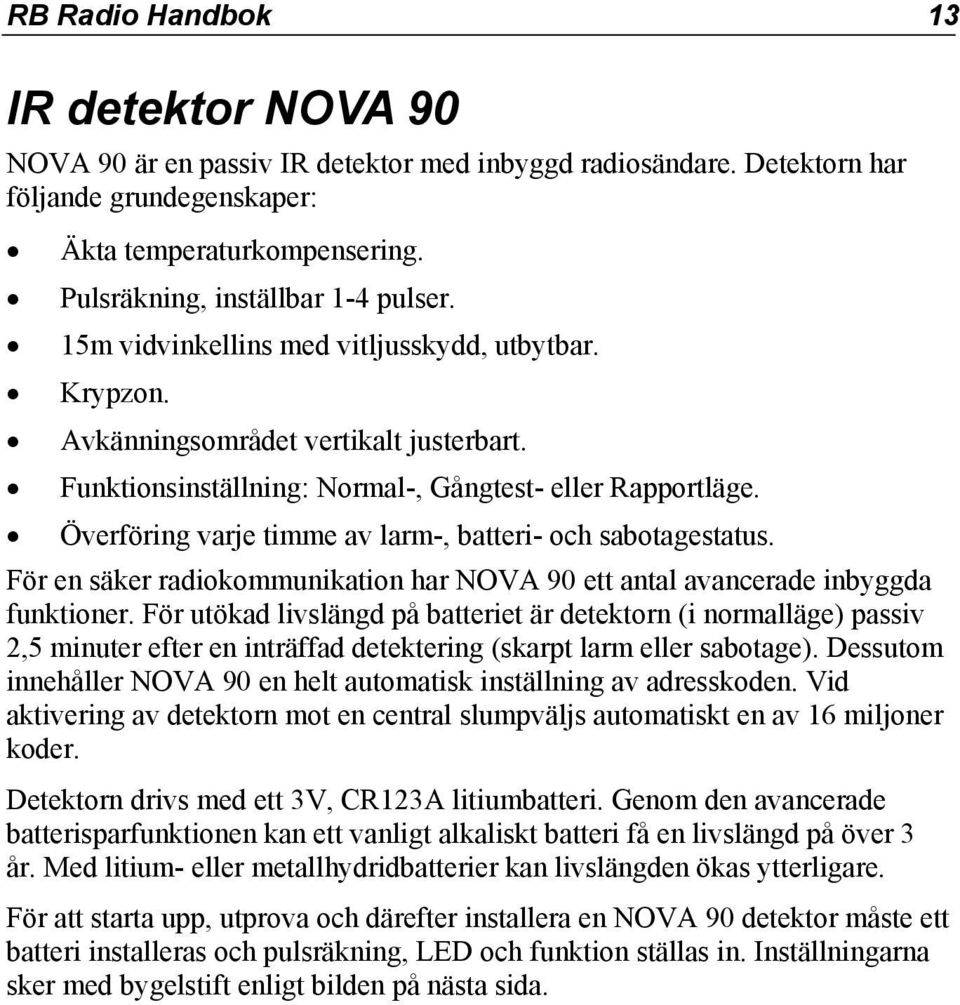 Överföring varje timme av larm-, batteri- och sabotagestatus. För en säker radiokommunikation har NOVA 90 ett antal avancerade inbyggda funktioner.