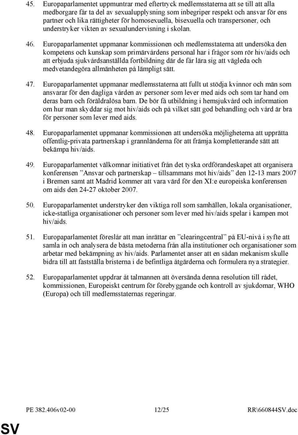 Europaparlamentet uppmanar kommissionen och medlemsstaterna att undersöka den kompetens och kunskap som primärvårdens personal har i frågor som rör hiv/aids och att erbjuda sjukvårdsanställda