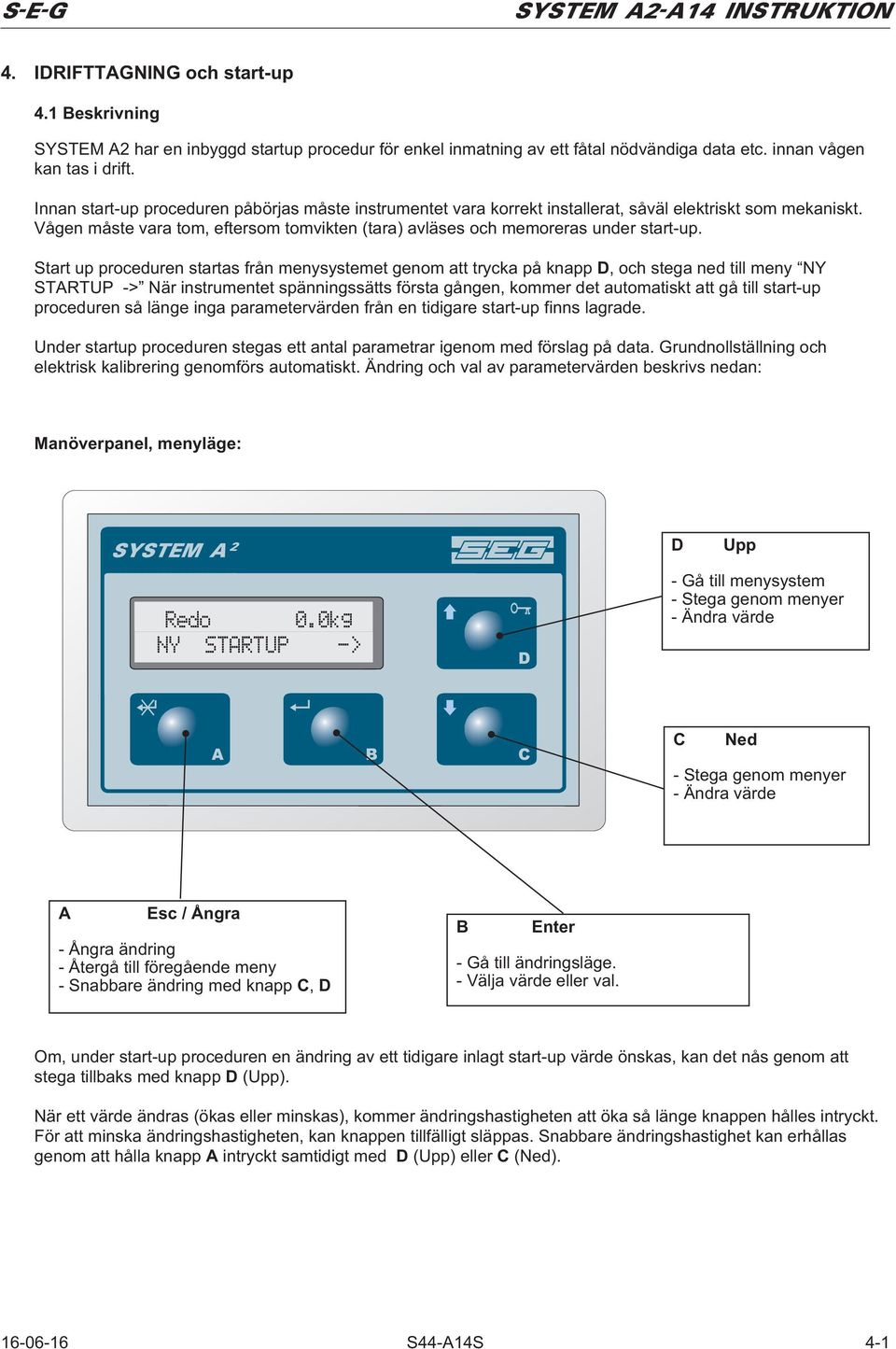 Start up proceduren startas från menysystemet genom att trycka på knapp D, och stega ned till meny NY STARTUP -> När instrumentet spänningssätts första gången, kommer det automatiskt att gå till