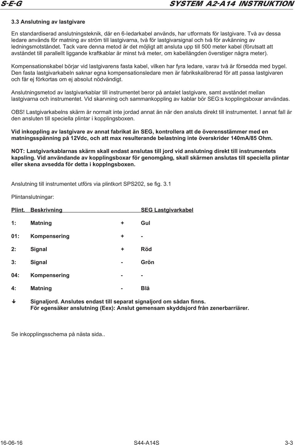Tack vare denna metod är det möjligt att ansluta upp till 500 meter kabel (förutsatt att avståndet till parallellt liggande kraftkablar är minst två meter, om kabellängden överstiger några meter).