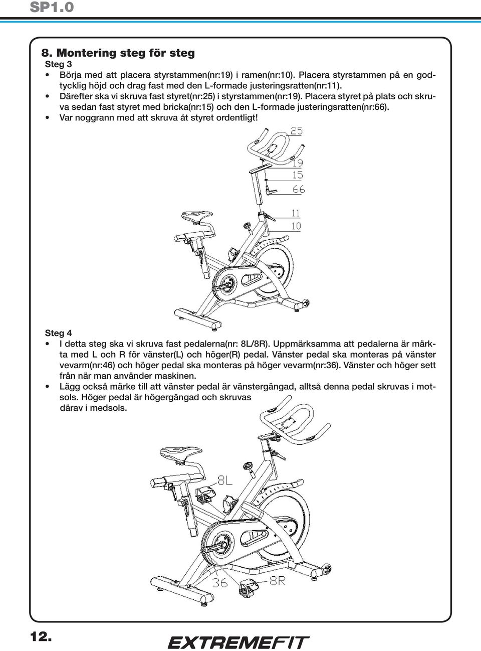 Var noggrann med att skruva åt styret ordentligt! Steg 4 I detta steg ska vi skruva fast pedalerna(nr: 8L/8R). Uppmärksamma att pedalerna är märkta med L och R för vänster(l) och höger(r) pedal.