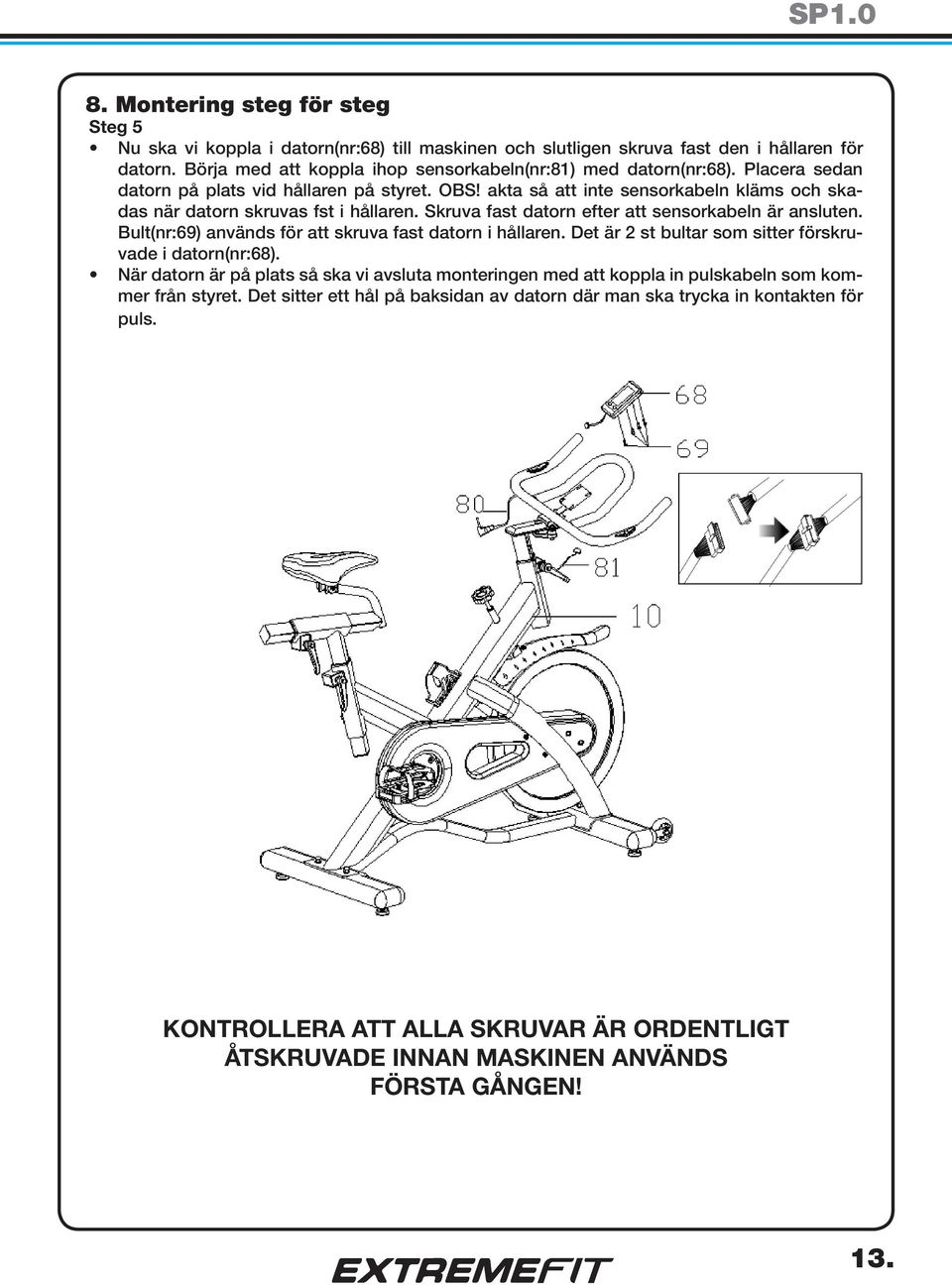 Bult(nr:69) används för att skruva fast datorn i hållaren. Det är 2 st bultar som sitter förskruvade i datorn(nr:68).