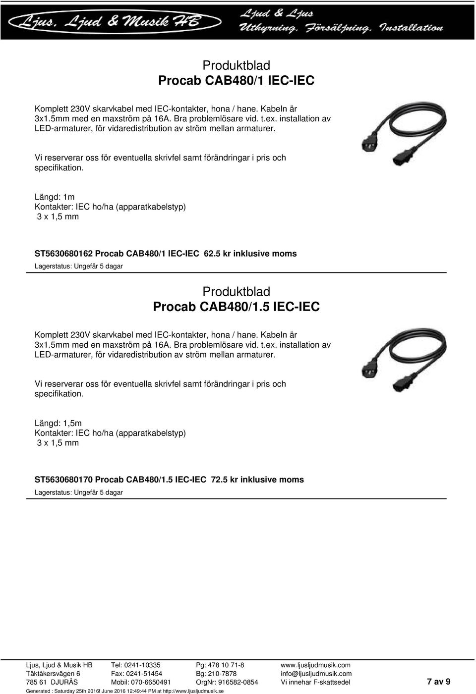 Längd: 1m Kontakter: IEC ho/ha (apparatkabelstyp) 3 x 1,5 mm ST5630680162 Procab CAB480/1 IEC-IEC 62.5 kr inklusive moms Procab CAB480/1.