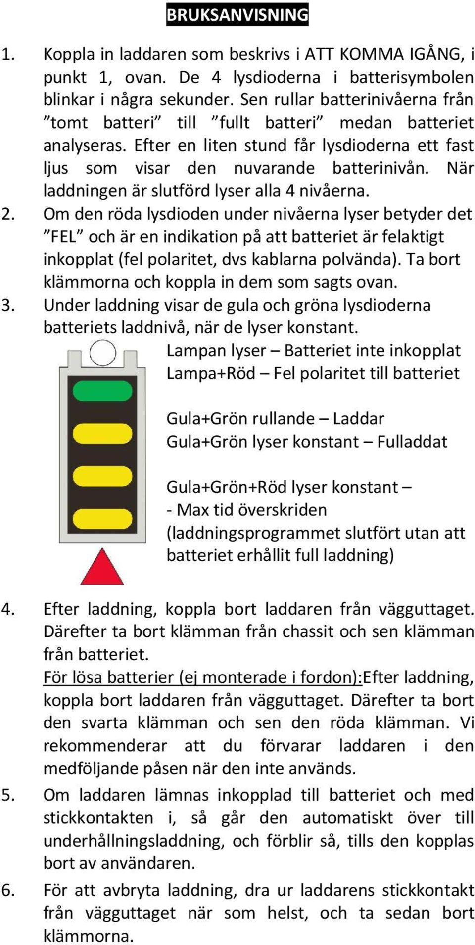 När laddningen är slutförd lyser alla 4 nivåerna. 2.