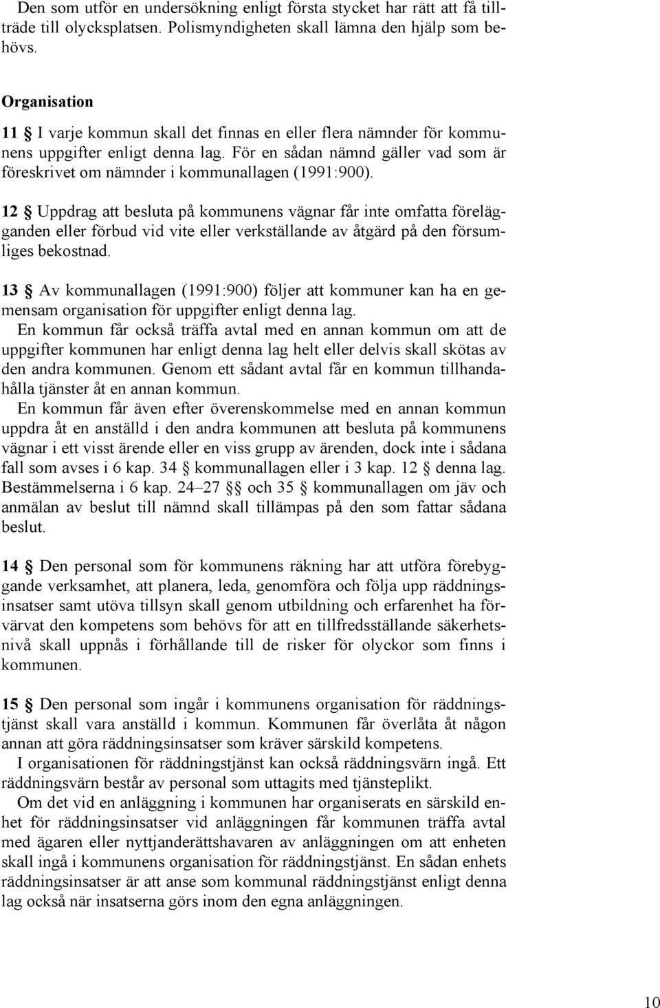 12 Uppdrag att besluta på kommunens vägnar får inte omfatta förelägganden eller förbud vid vite eller verkställande av åtgärd på den försumliges bekostnad.