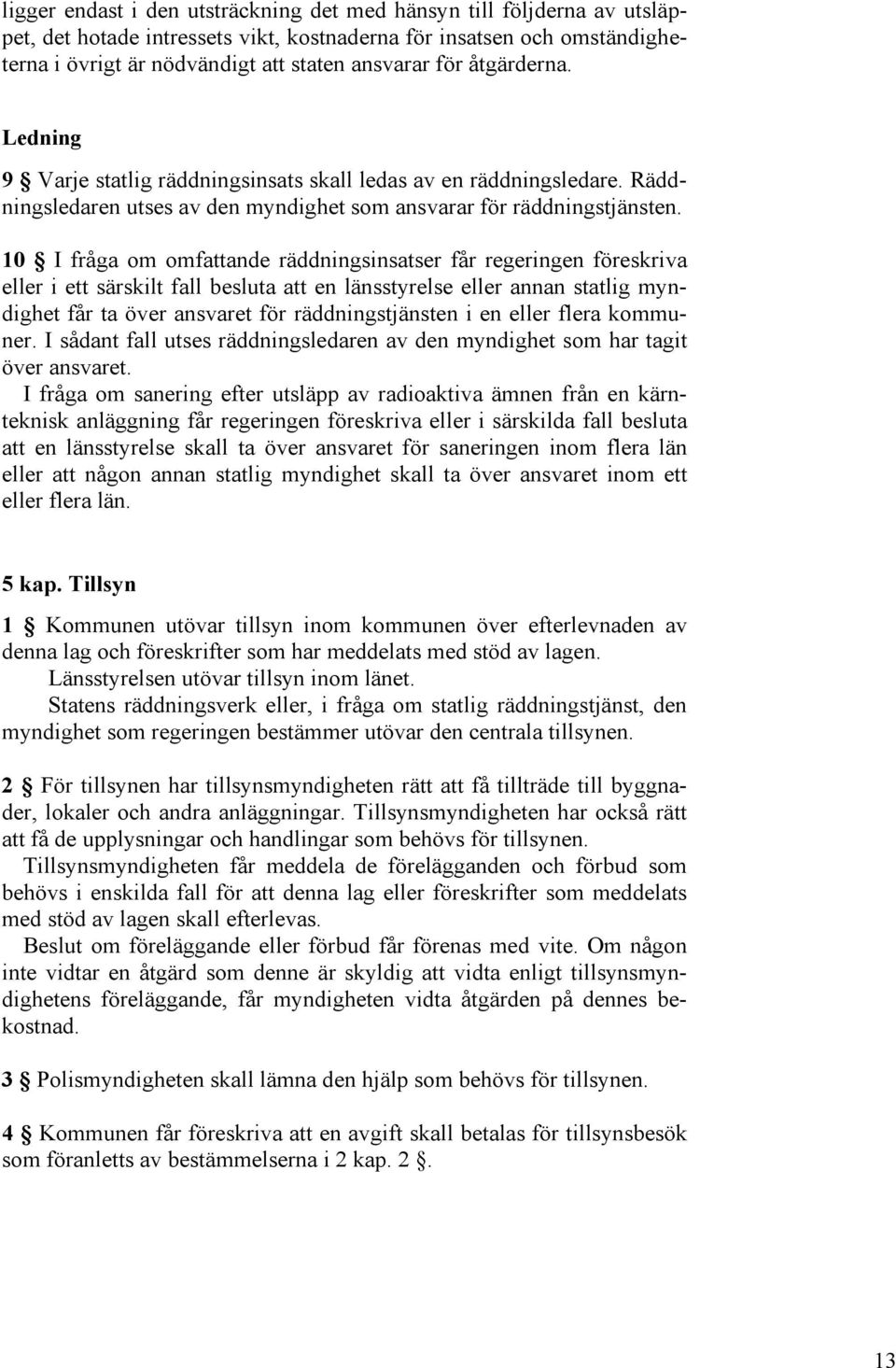 10 I fråga om omfattande räddningsinsatser får regeringen föreskriva eller i ett särskilt fall besluta att en länsstyrelse eller annan statlig myndighet får ta över ansvaret för räddningstjänsten i