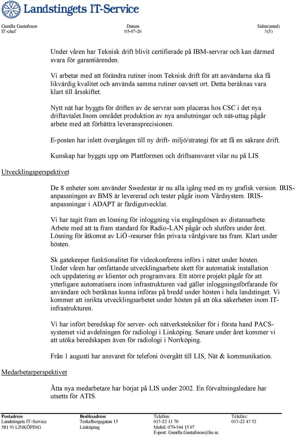 Nytt nät har byggts för driften av de servrar som placeras hos CSC i det nya driftavtalet.inom området produktion av nya anslutningar och nät-uttag pågår arbete med att förbättra leveransprecisionen.