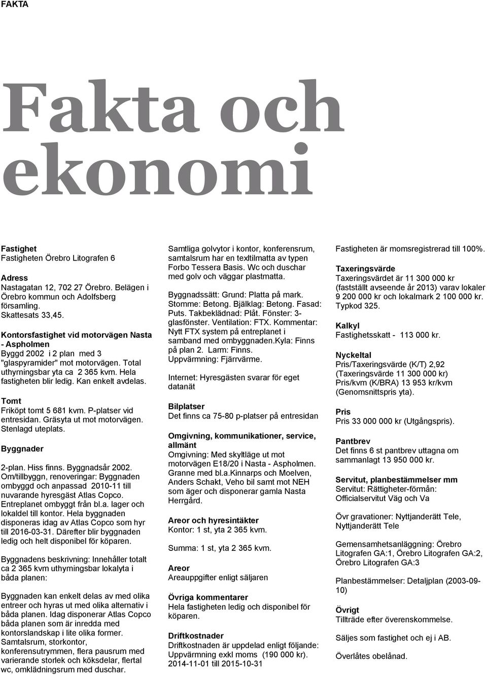 Tomt Friköpt tomt 5 681 kvm. P-platser vid entresidan. Gräsyta ut mot motorvägen. Stenlagd uteplats. Byggnader 2-plan. Hiss finns. Byggnadsår 2002.