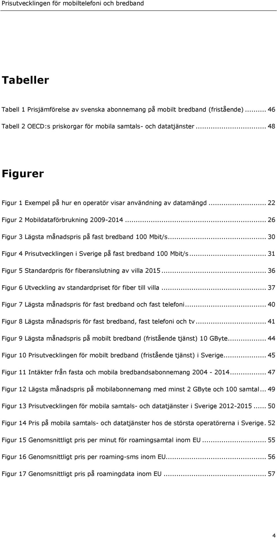 .. 30 Figur 4 Prisutvecklingen i Sverige på fast bredband 100 Mbit/s... 31 Figur 5 Standardpris för fiberanslutning av villa 2015... 36 Figur 6 Utveckling av standardpriset för fiber till villa.