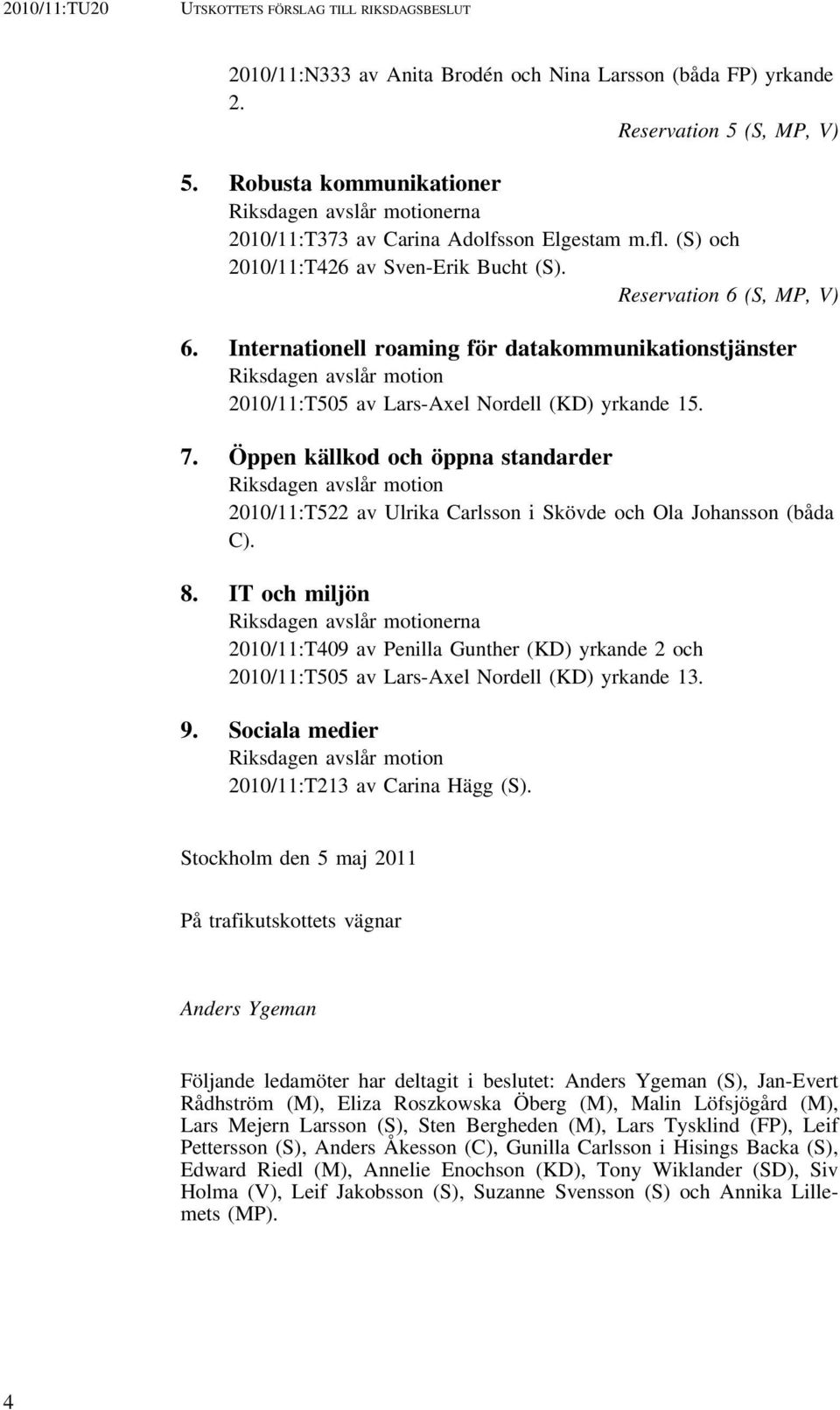 Internationell roaming för datakommunikationstjänster Riksdagen avslår motion 2010/11:T505 av Lars-Axel Nordell (KD) yrkande 15. 7.