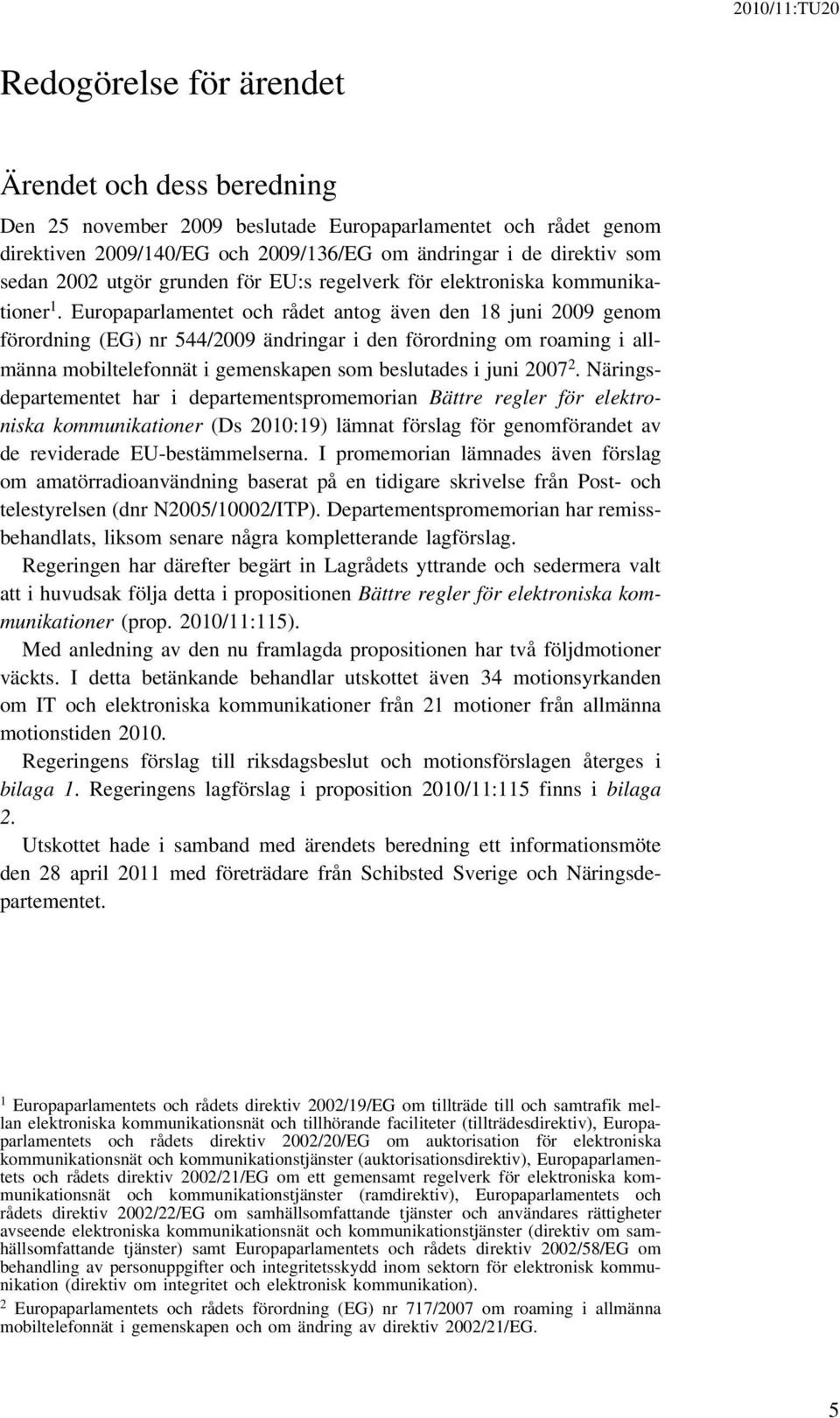 Europaparlamentet och rådet antog även den 18 juni 2009 genom förordning (EG) nr 544/2009 ändringar i den förordning om roaming i allmänna mobiltelefonnät i gemenskapen som beslutades i juni 2007 2.