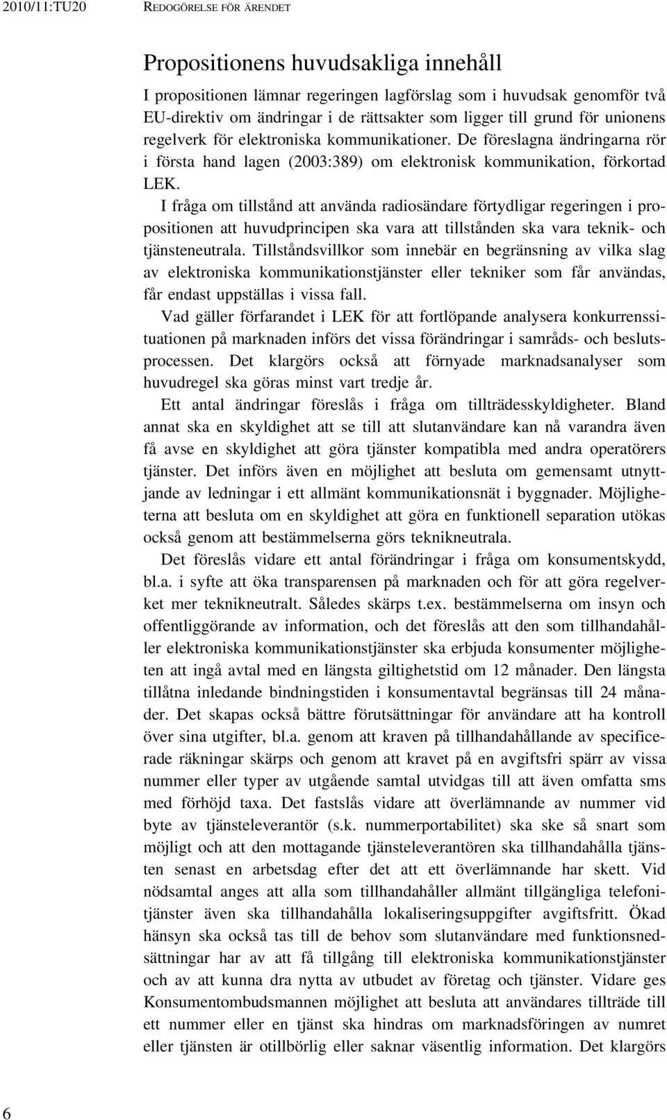 I fråga om tillstånd att använda radiosändare förtydligar regeringen i propositionen att huvudprincipen ska vara att tillstånden ska vara teknik- och tjänsteneutrala.