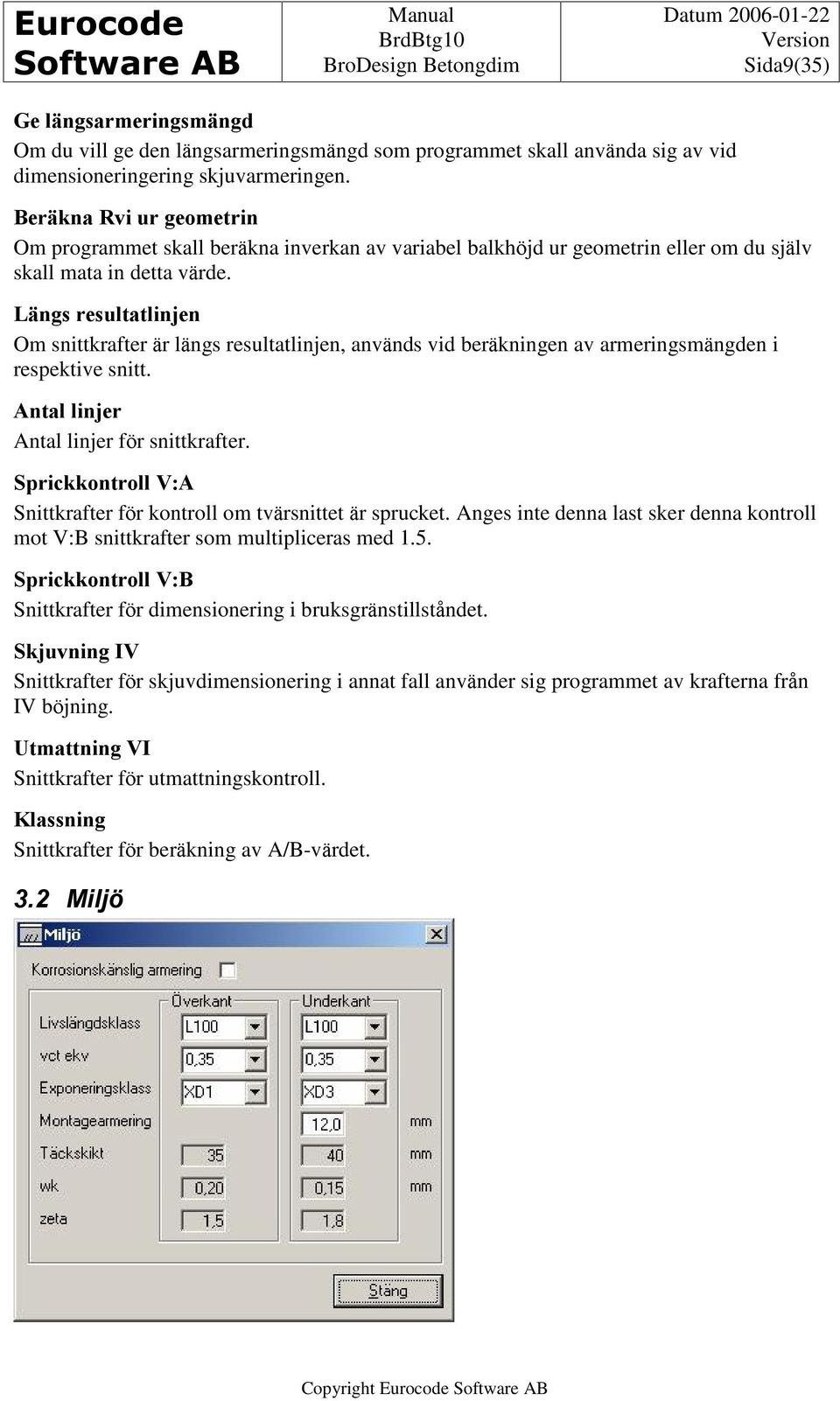 Längs resultatlinjen Om snittkrafter är längs resultatlinjen, används vid beräkningen av armeringsmängden i respektive snitt. Antal linjer Antal linjer för snittkrafter.
