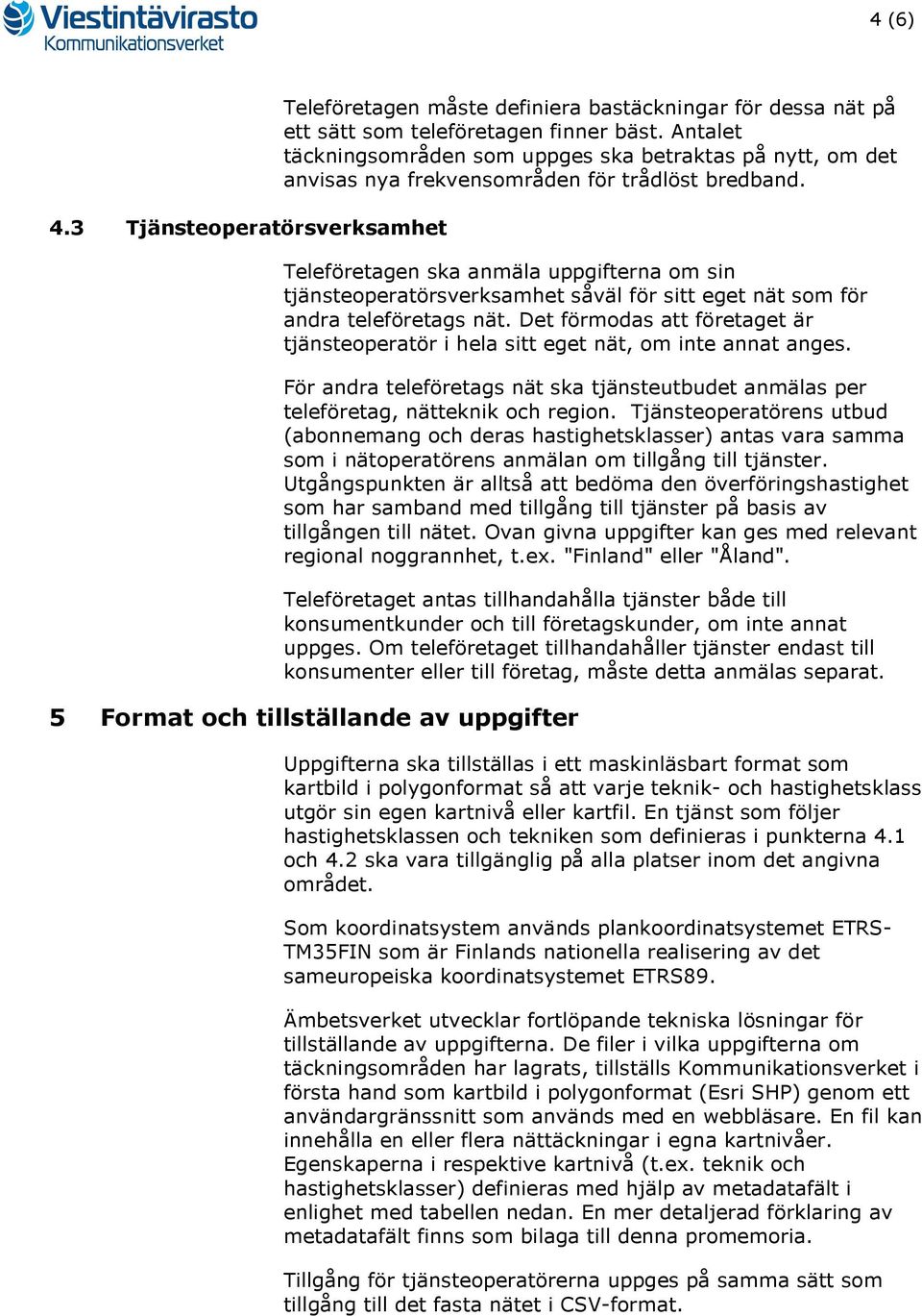 Teleföretagen ska anmäla uppgifterna om sin tjänsteoperatörsverksamhet såväl för sitt eget nät som för andra teleföretags nät.