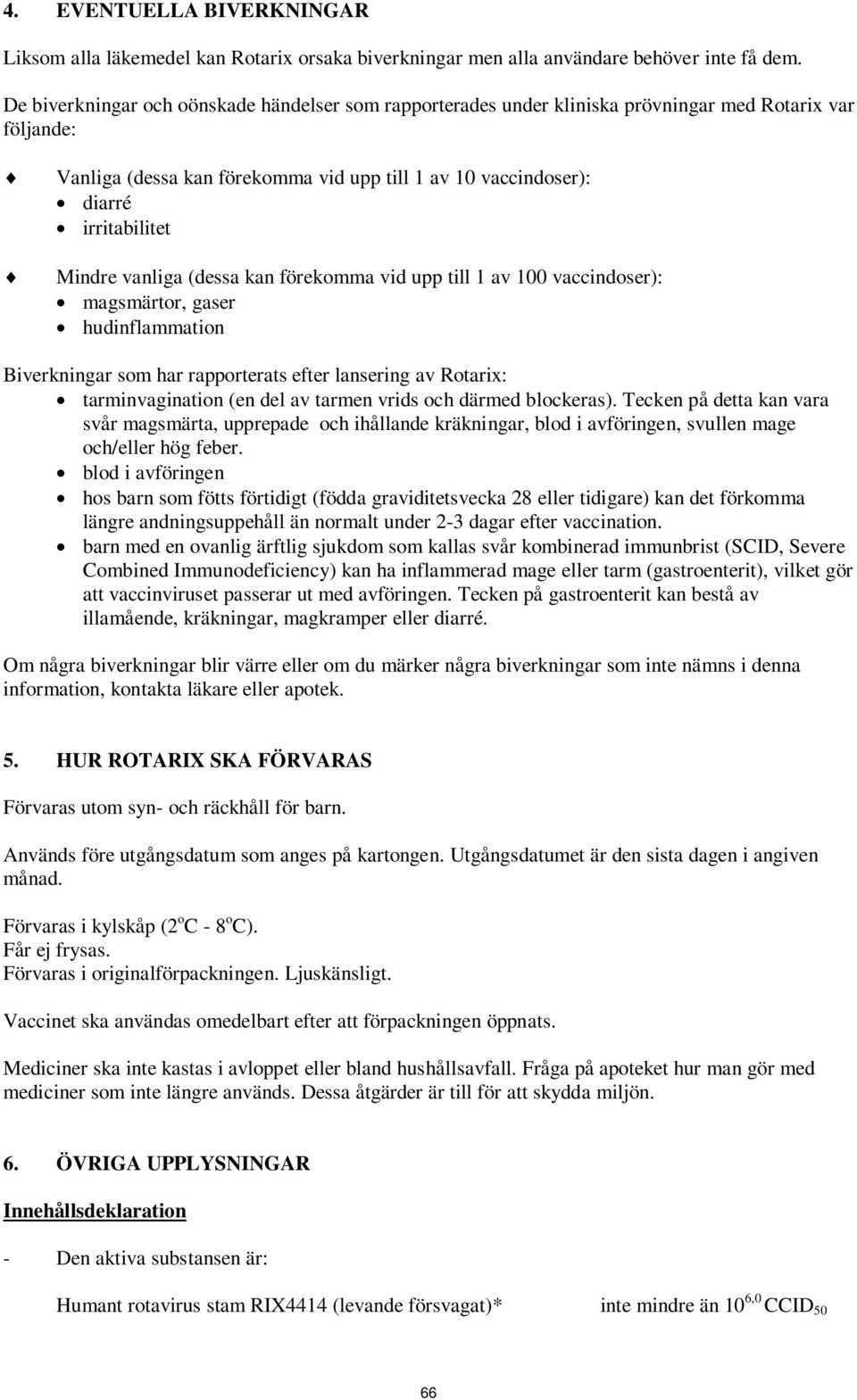 Mindre vanliga (dessa kan förekomma vid upp till 1 av 100 vaccindoser): magsmärtor, gaser hudinflammation Biverkningar som har rapporterats efter lansering av Rotarix: tarminvagination (en del av