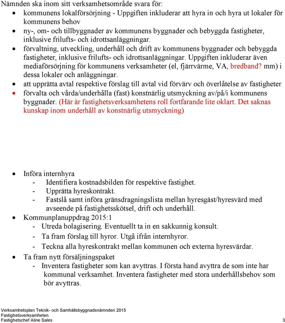 förvaltning, utveckling, underhåll och drift av kommunens  Uppgiften inkluderar även mediaförsörjning för kommunens verksamheter (el, fjärrvärme, VA, bredband? mm) i dessa lokaler och anläggningar.