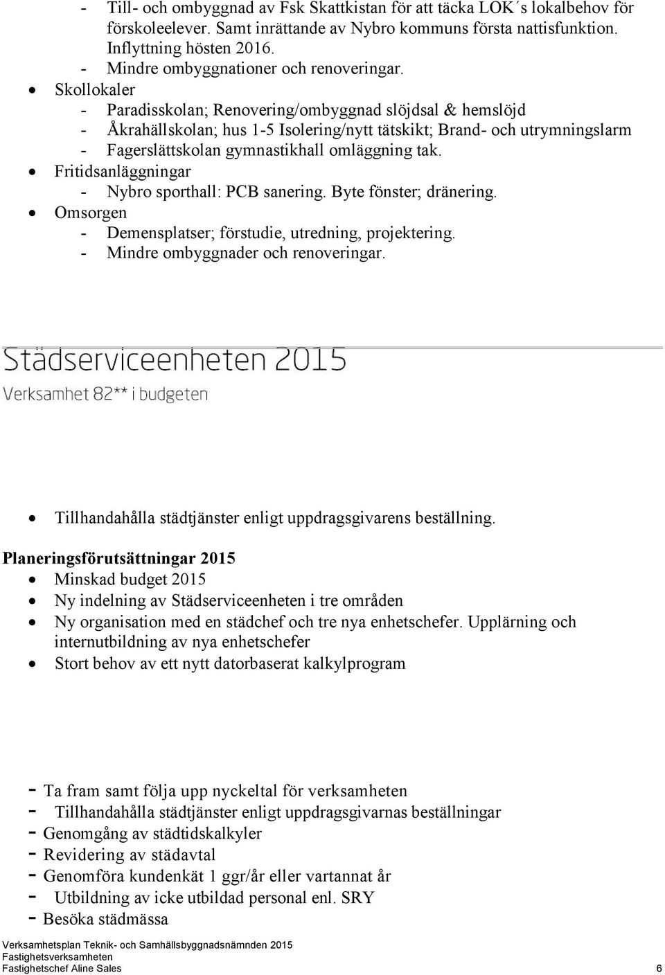 Skollokaler - Paradisskolan; Renovering/ombyggnad slöjdsal & hemslöjd - Åkrahällskolan; hus 1-5 Isolering/nytt tätskikt; Brand- och utrymningslarm - Fagerslättskolan gymnastikhall omläggning tak.