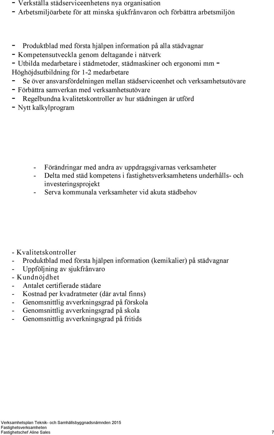 städserviceenhet och verksamhetsutövare - Förbättra samverkan med verksamhetsutövare - Regelbundna kvalitetskontroller av hur städningen är utförd - Nytt kalkylprogram - Förändringar med andra av