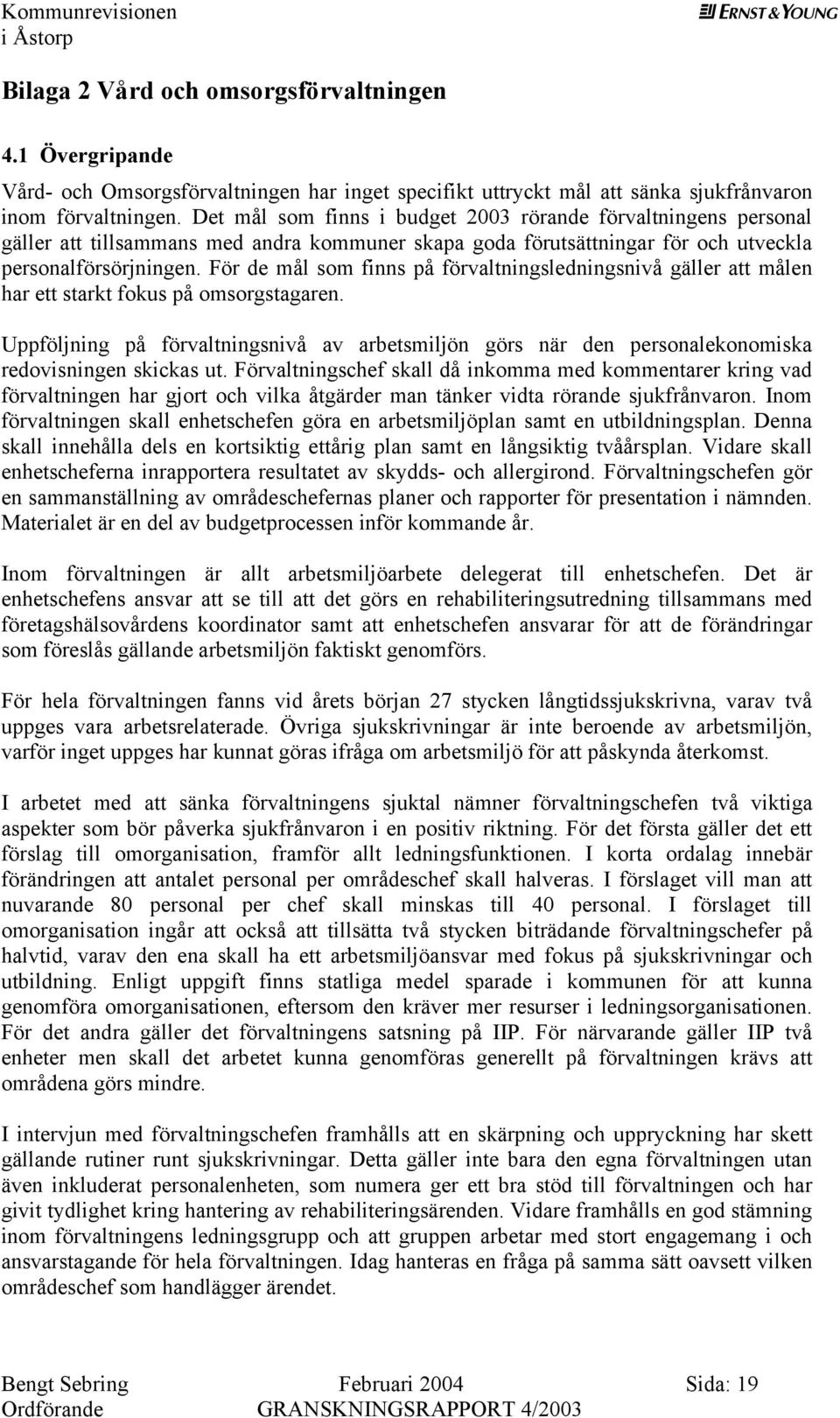 För d mål som finns på förvaltningsldningsnivå gällr att måln har tt starkt fokus på omsorgstagarn. Uppföljning på förvaltningsnivå av arbtsmiljön görs när dn prsonalkonomiska rdovisningn skickas ut.