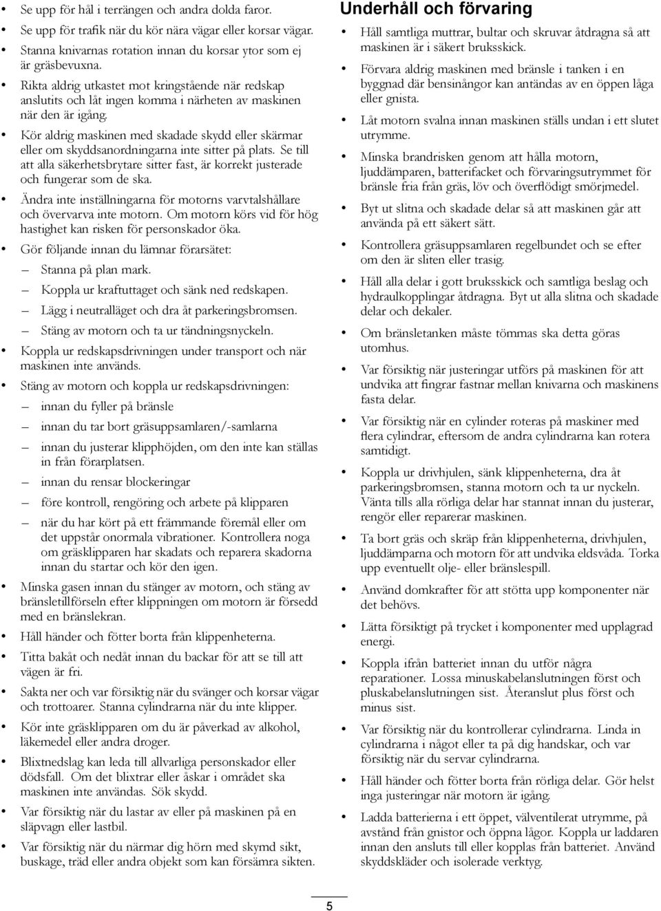 Kör aldrig maskinen med skadade skydd eller skärmar eller om skyddsanordningarna inte sitter på plats. Se till att alla säkerhetsbrytare sitter fast, är korrekt justerade och fungerar som de ska.