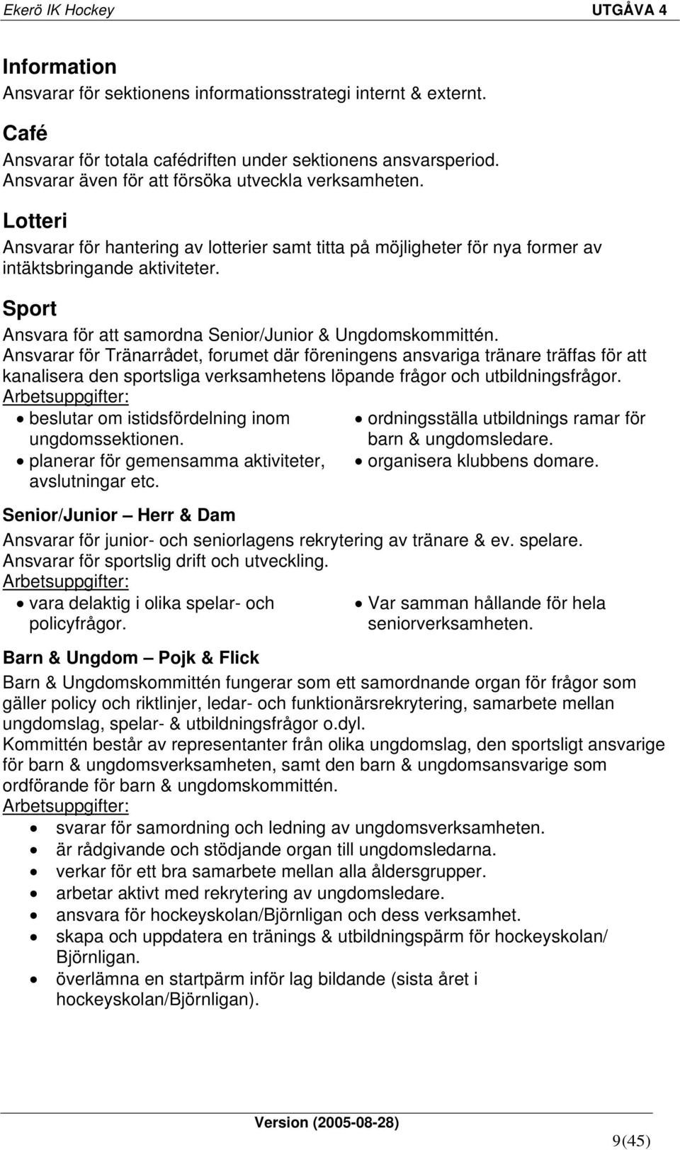 Ansvarar för Tränarrådet, forumet där föreningens ansvariga tränare träffas för att kanalisera den sportsliga verksamhetens löpande frågor och utbildningsfrågor.
