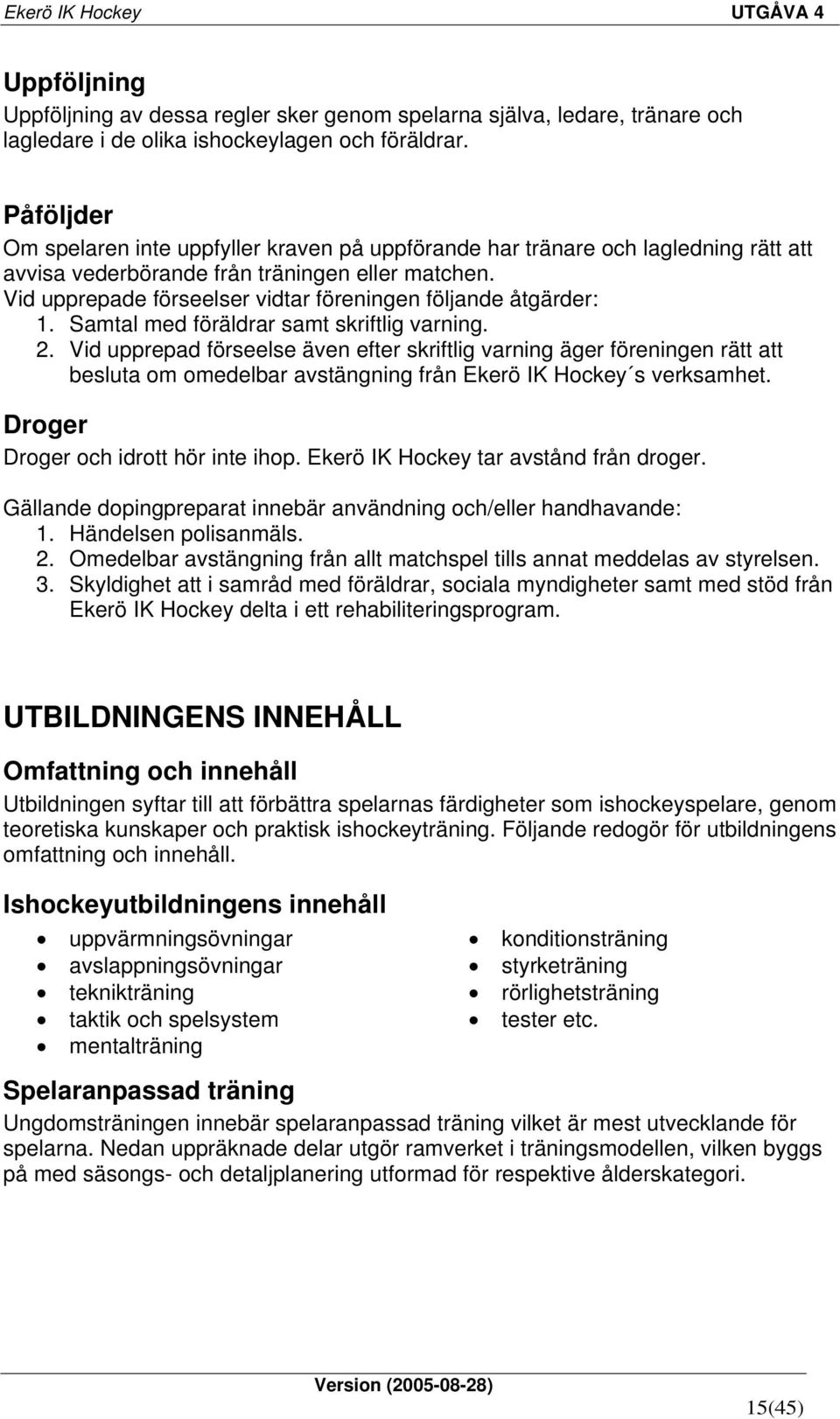 Vid upprepade förseelser vidtar föreningen följande åtgärder: 1. Samtal med föräldrar samt skriftlig varning. 2.