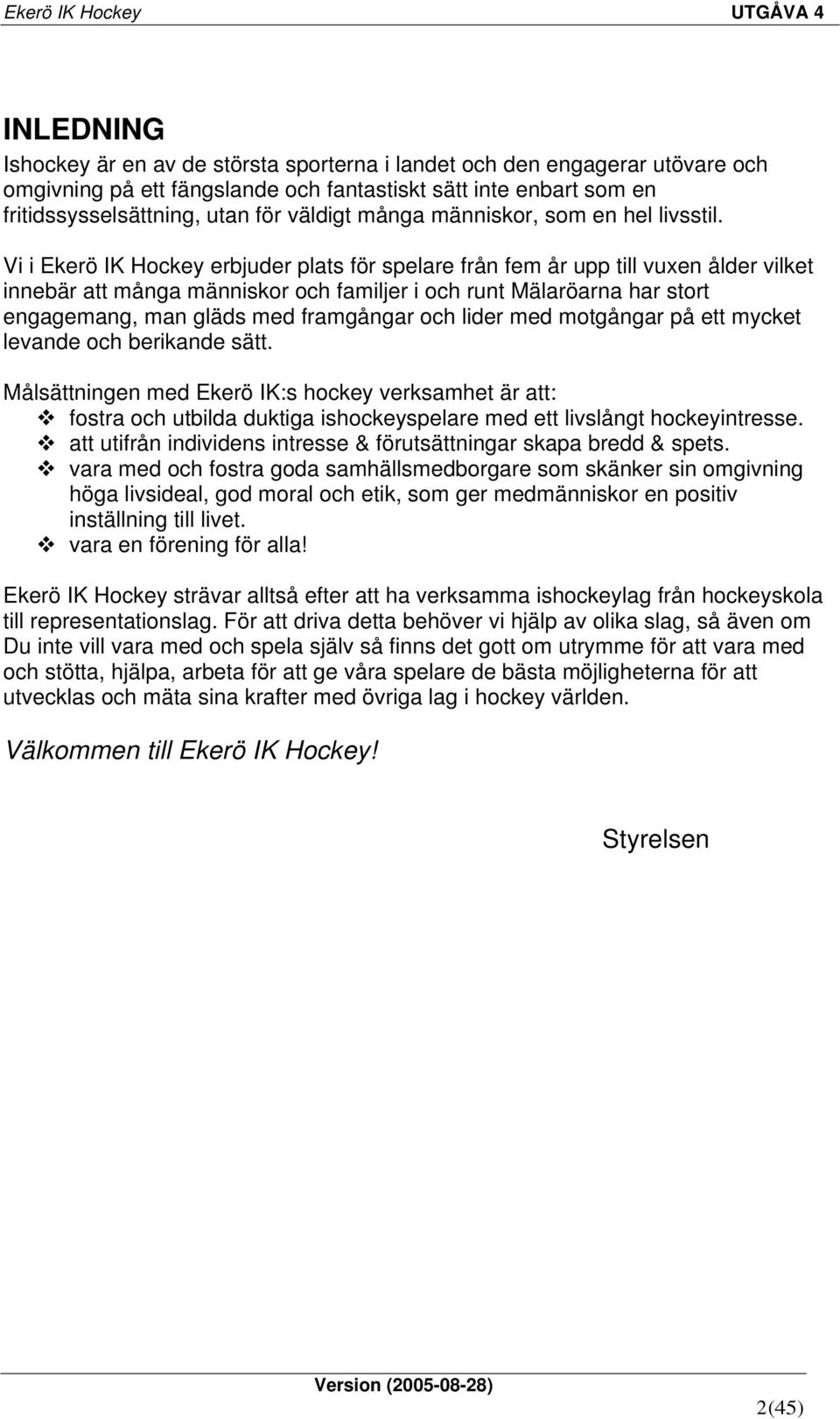 Vi i Ekerö IK Hockey erbjuder plats för spelare från fem år upp till vuxen ålder vilket innebär att många människor och familjer i och runt Mälaröarna har stort engagemang, man gläds med framgångar