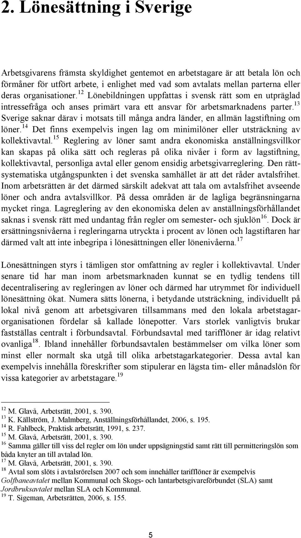 13 Sverige saknar därav i motsats till många andra länder, en allmän lagstiftning om löner. 14 Det finns exempelvis ingen lag om minimilöner eller utsträckning av kollektivavtal.