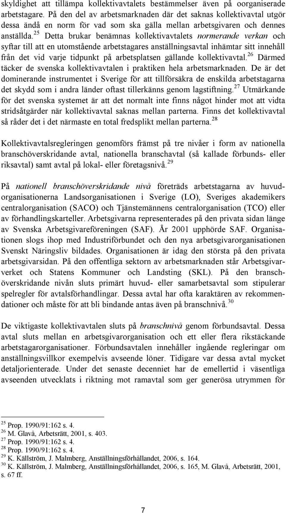 25 Detta brukar benämnas kollektivavtalets normerande verkan och syftar till att en utomstående arbetstagares anställningsavtal inhämtar sitt innehåll från det vid varje tidpunkt på arbetsplatsen