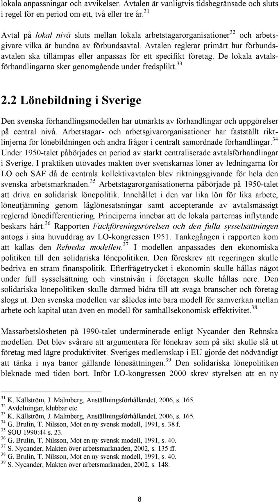 Avtalen reglerar primärt hur förbundsavtalen ska tillämpas eller anpassas för ett specifikt företag. De lokala avtalsförhandlingarna sker genomgående under fredsplikt. 33 2.