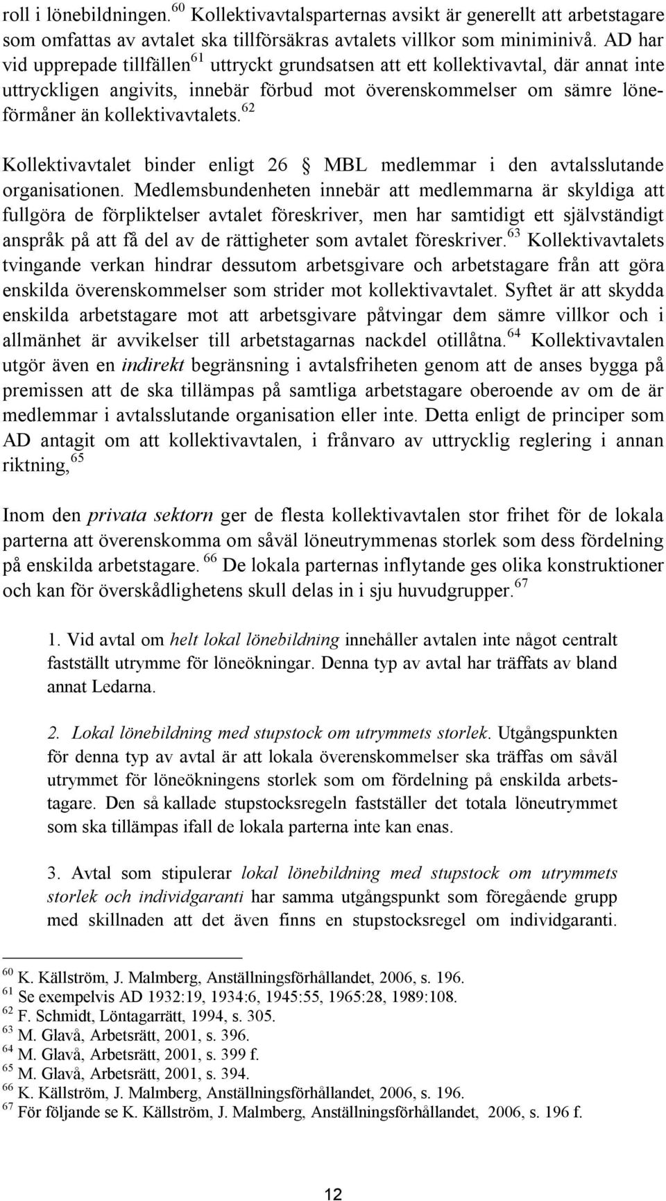 62 Kollektivavtalet binder enligt 26 MBL medlemmar i den avtalsslutande organisationen.