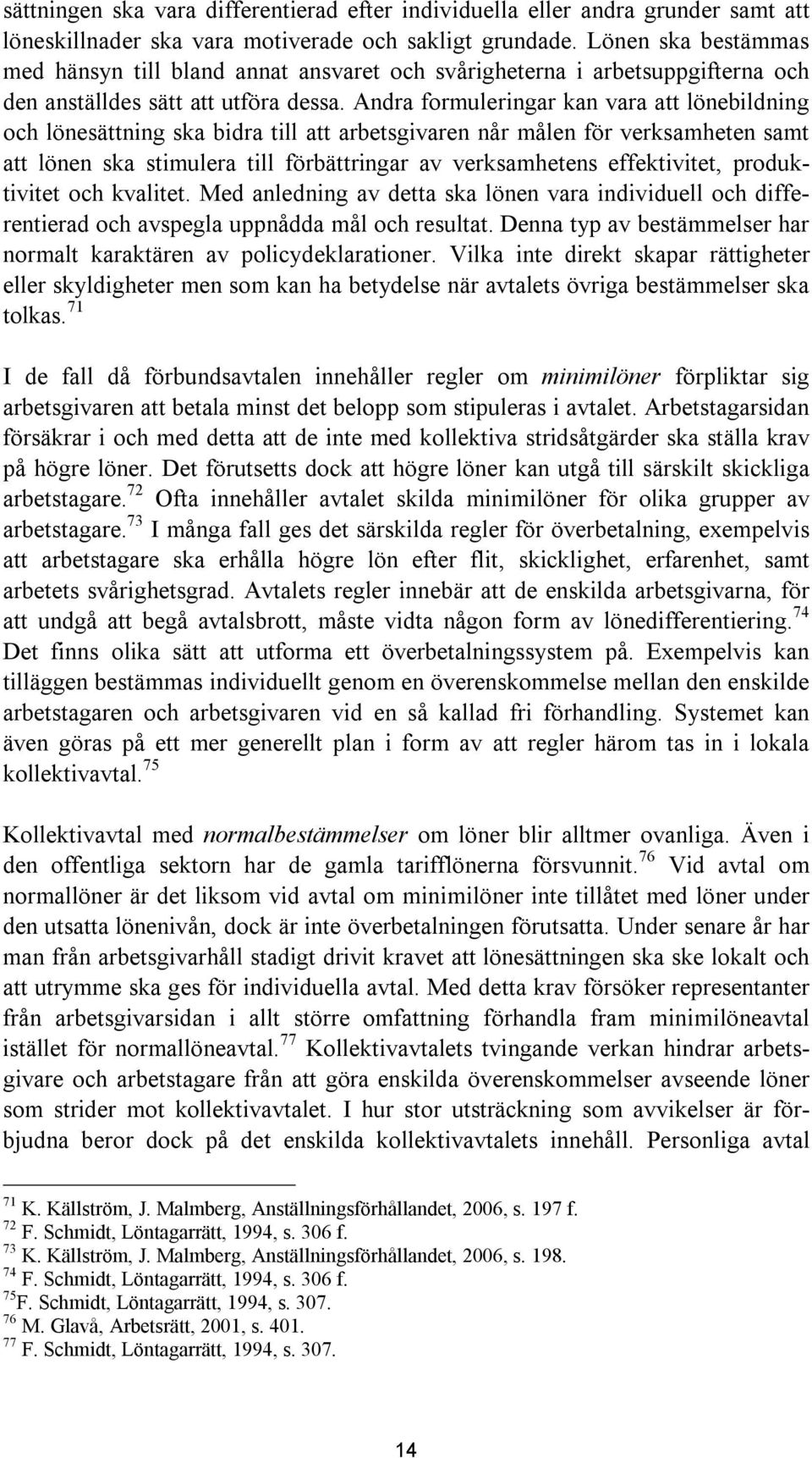 Andra formuleringar kan vara att lönebildning och lönesättning ska bidra till att arbetsgivaren når målen för verksamheten samt att lönen ska stimulera till förbättringar av verksamhetens