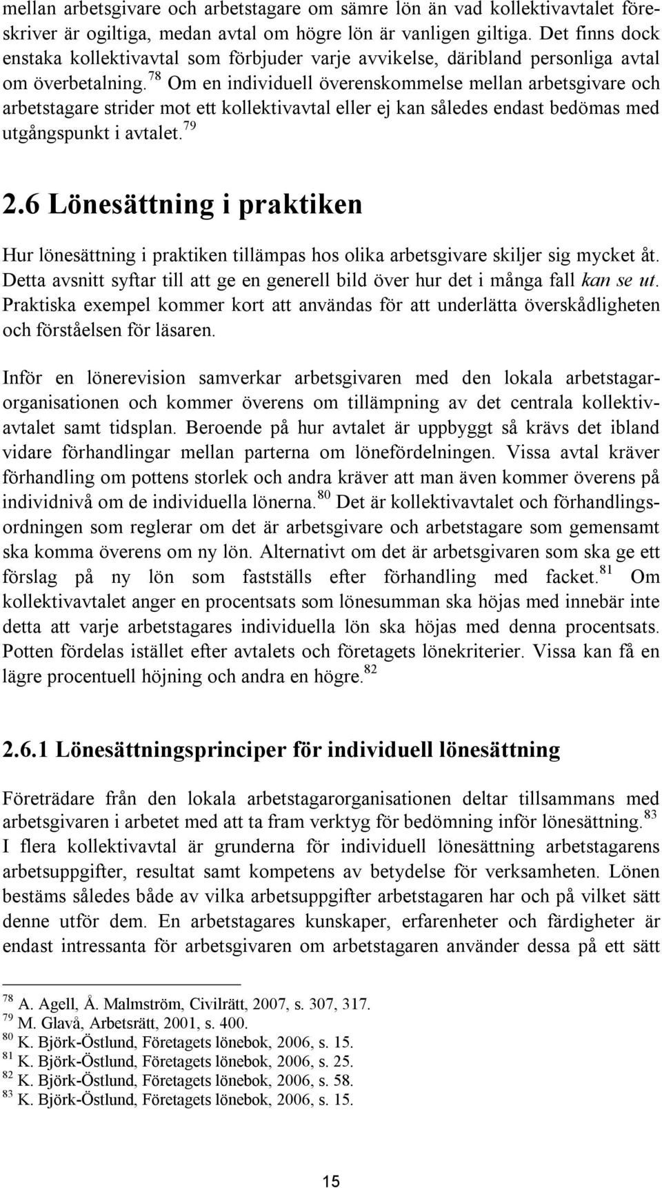78 Om en individuell överenskommelse mellan arbetsgivare och arbetstagare strider mot ett kollektivavtal eller ej kan således endast bedömas med utgångspunkt i avtalet. 79 2.