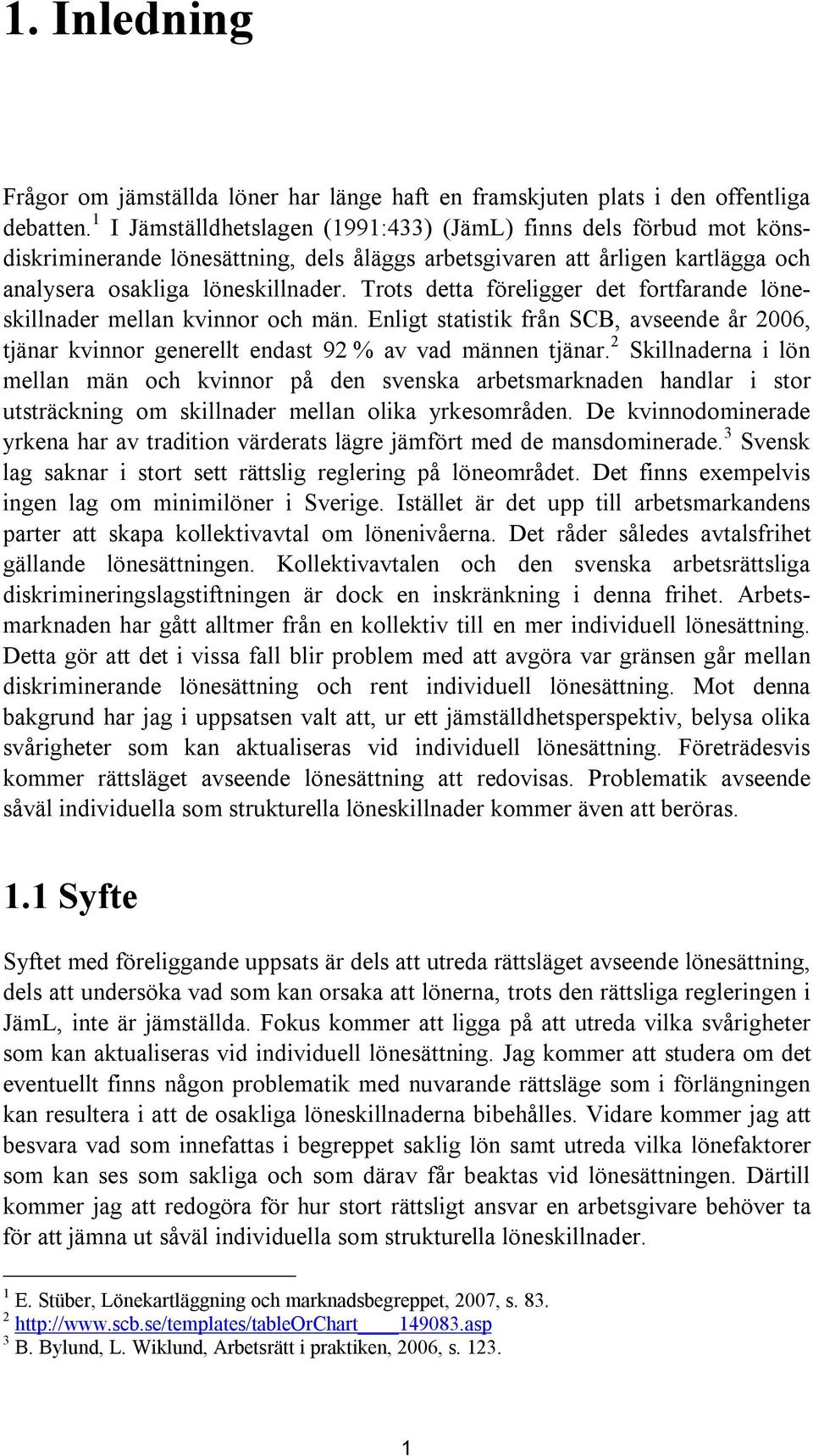 Trots detta föreligger det fortfarande löneskillnader mellan kvinnor och män. Enligt statistik från SCB, avseende år 2006, tjänar kvinnor generellt endast 92 % av vad männen tjänar.