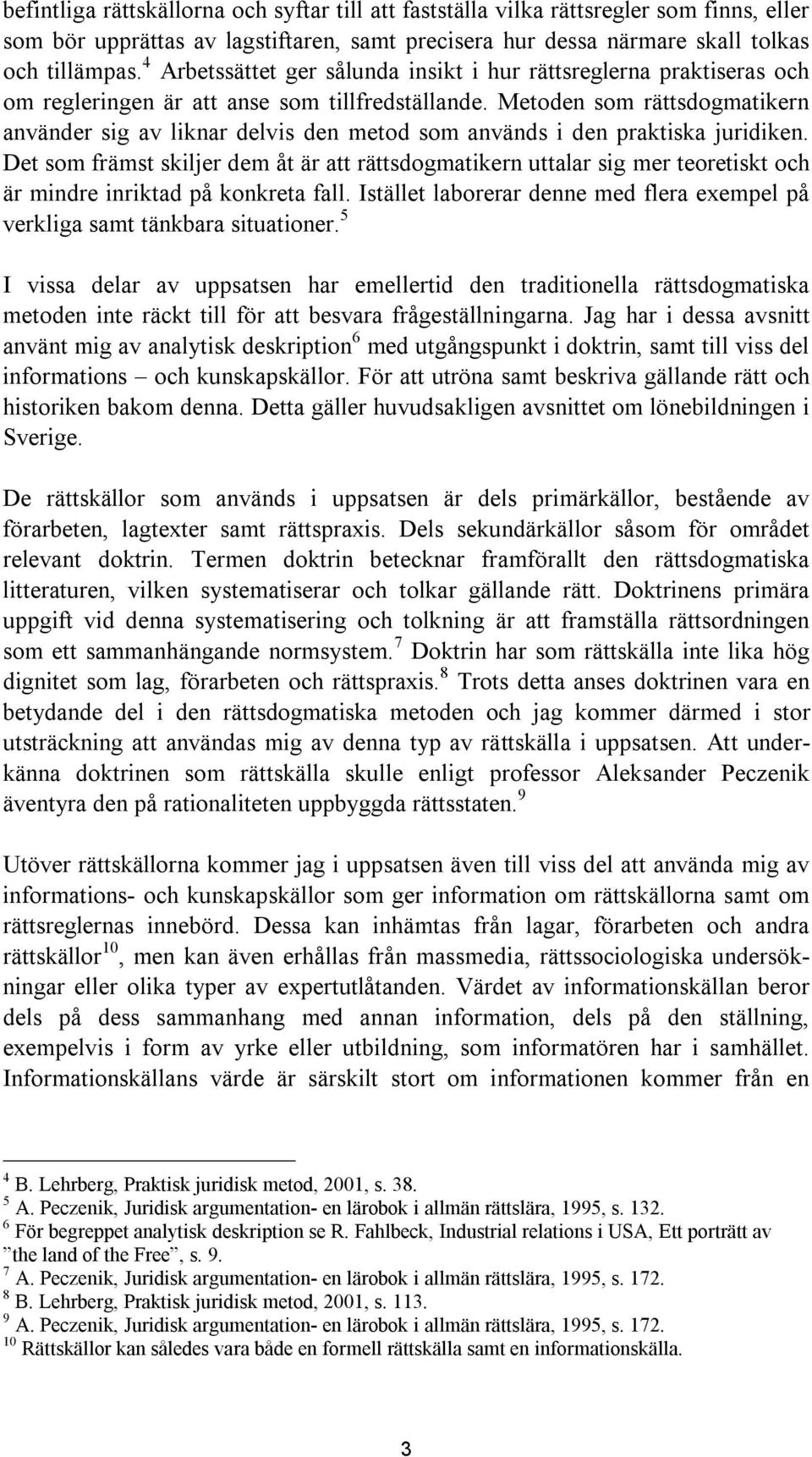 Metoden som rättsdogmatikern använder sig av liknar delvis den metod som används i den praktiska juridiken.