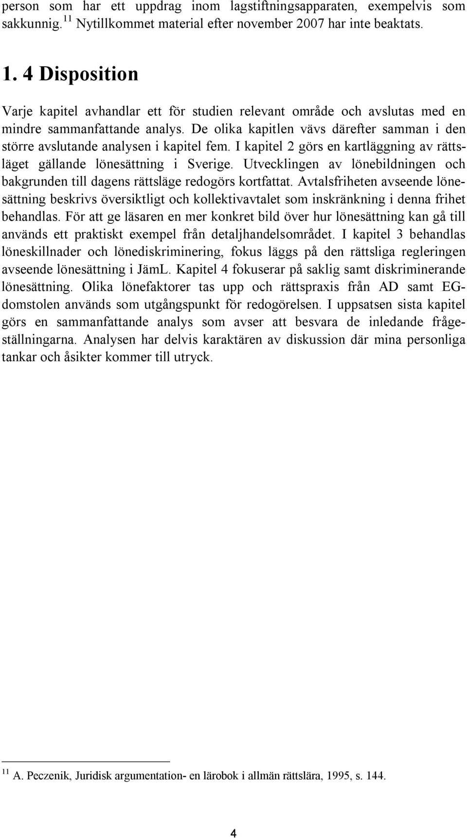 De olika kapitlen vävs därefter samman i den större avslutande analysen i kapitel fem. I kapitel 2 görs en kartläggning av rättsläget gällande lönesättning i Sverige.
