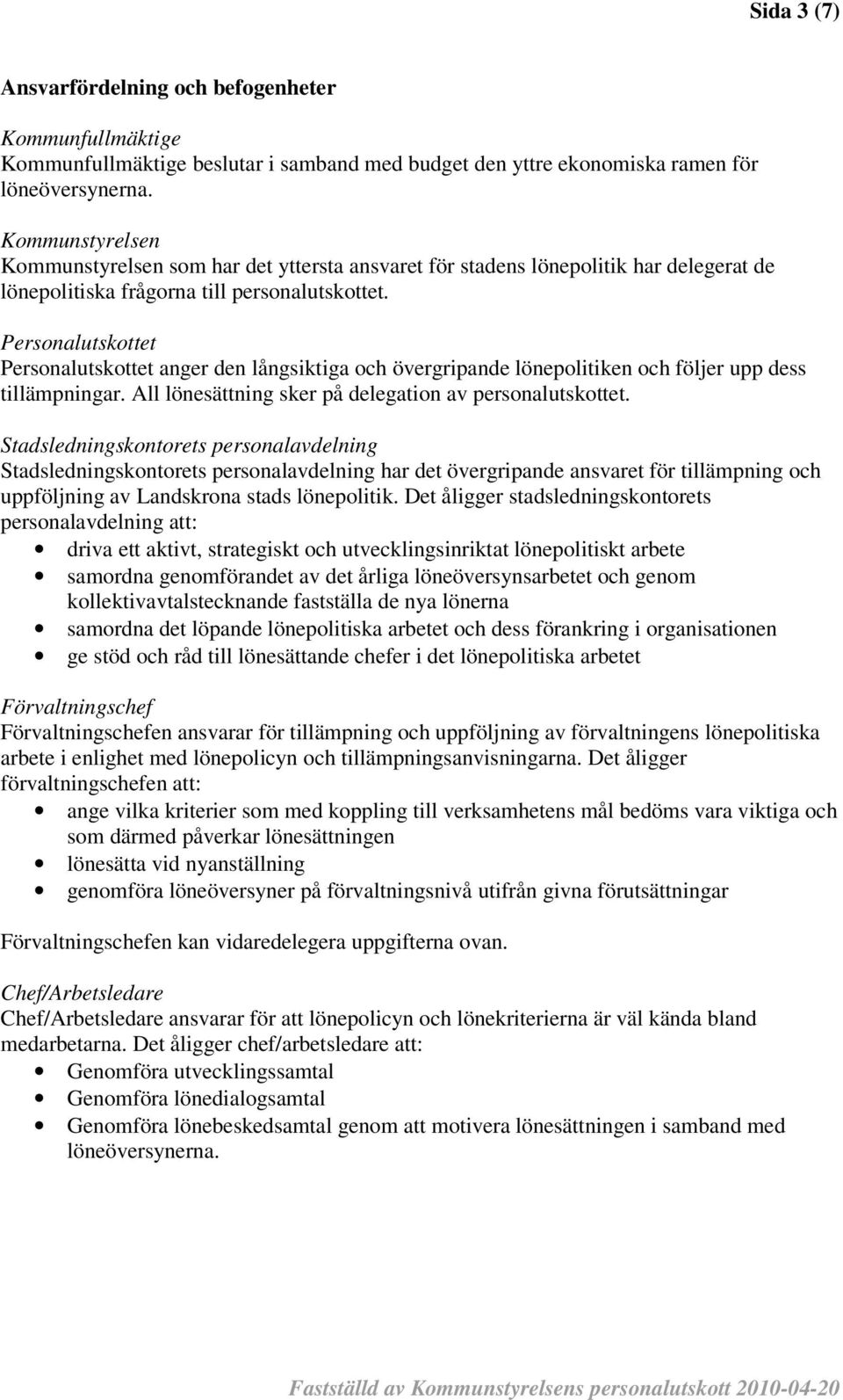 Personalutskottet Personalutskottet anger den långsiktiga och övergripande lönepolitiken och följer upp dess tillämpningar. All lönesättning sker på delegation av personalutskottet.