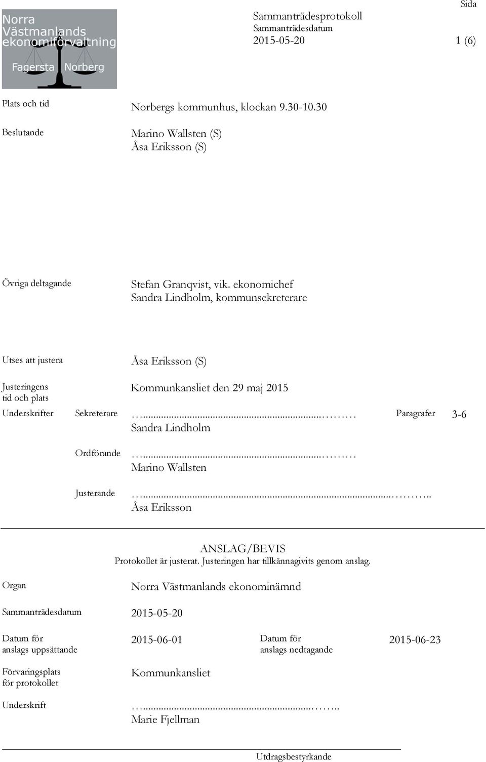 .. Sandra Lindholm Paragrafer 3-6 Ordförande Justerande... Marino Wallsten..... Åsa Eriksson ANSLAG/BEVIS Protokollet är justerat. Justeringen har tillkännagivits genom anslag.