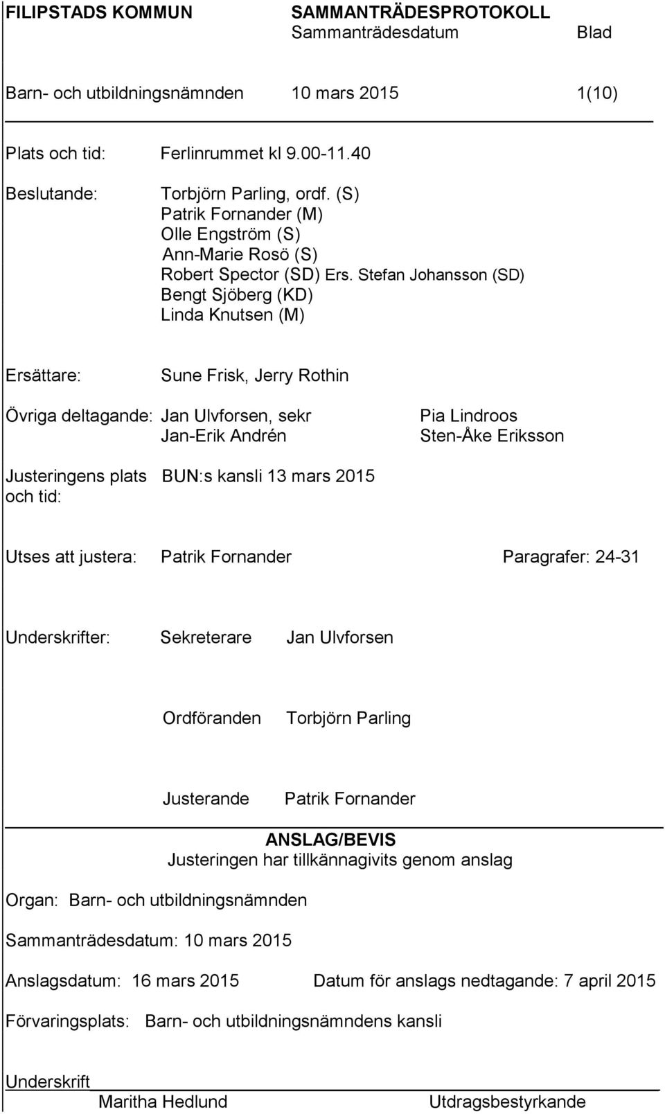 Stefan Johansson (SD) Bengt Sjöberg (KD) Linda Knutsen (M) Ersättare: Sune Frisk, Jerry Rothin Övriga deltagande: Jan Ulvforsen, sekr Jan-Erik Andrén Pia Lindroos Sten-Åke Eriksson Justeringens plats