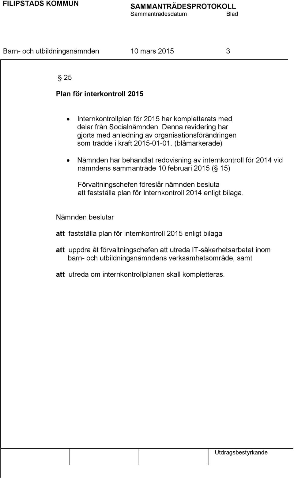 (blåmarkerade) Nämnden har behandlat redovisning av internkontroll för 2014 vid nämndens sammanträde 10 februari 2015 ( 15) Förvaltningschefen föreslår nämnden besluta att fastställa