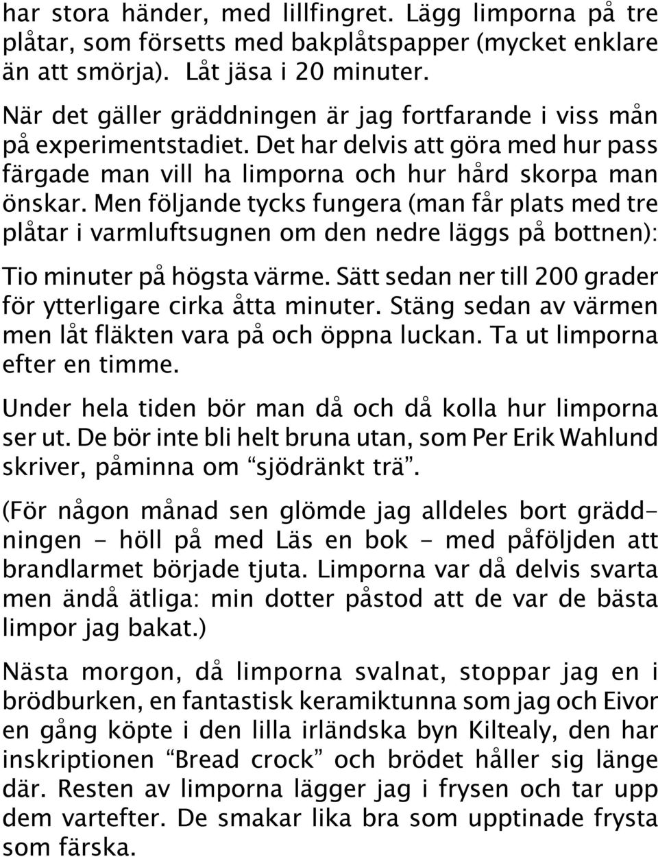 Men följande tycks fungera (man får plats med tre plåtar i varmluftsugnen om den nedre läggs på bottnen): Tio minuter på högsta värme.