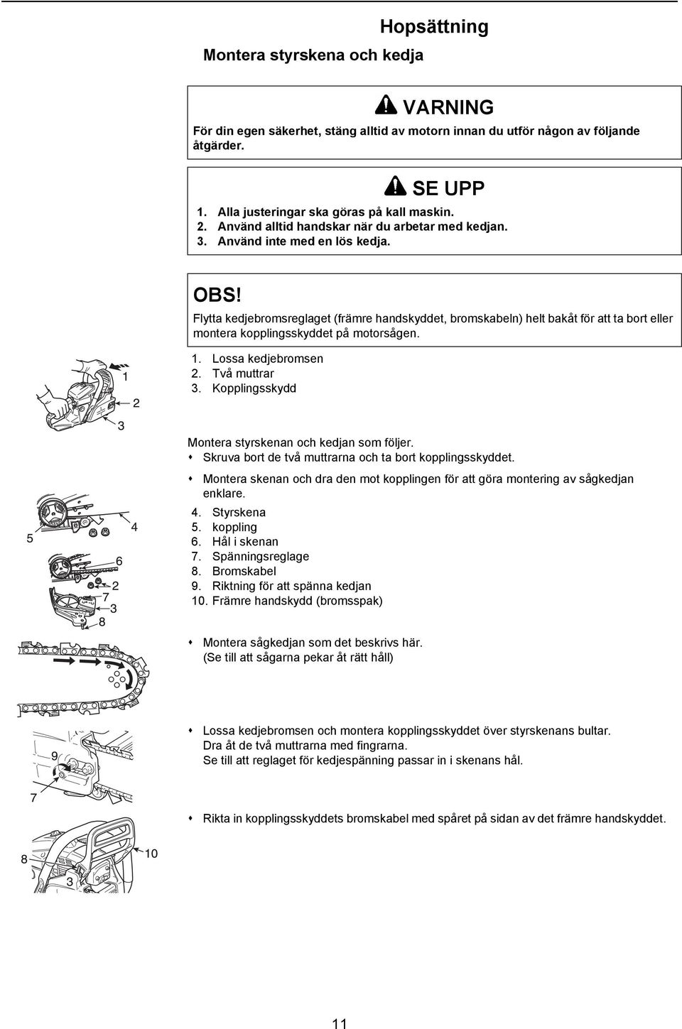 Flytta kedjebromsreglaget (främre handskyddet, bromskabeln) helt bakåt för att ta bort eller montera kopplingsskyddet på motorsågen. 1. Lossa kedjebromsen 2. Två muttrar 3.