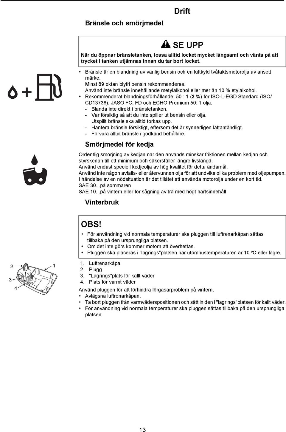 Rekommenderat blandningsförhållande; 50 : 1 (2 %) för ISO-L-EGD Standard (ISO/ CD13738), JASO FC, FD och ECHO Premium 50: 1 olja. - Blanda inte direkt i bränsletanken.