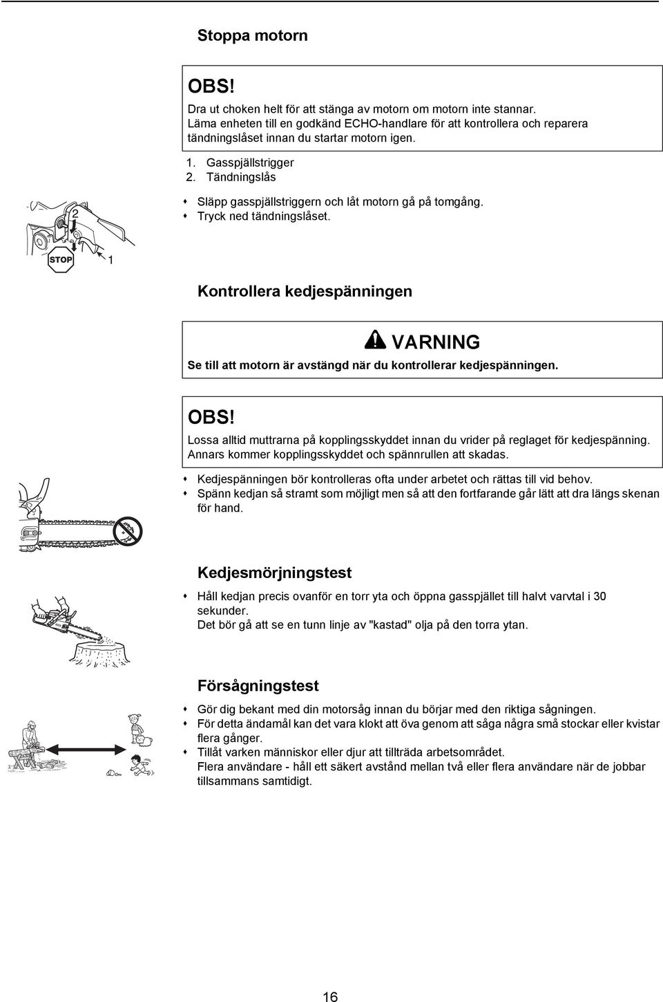 Tändningslås Släpp gasspjällstriggern och låt motorn gå på tomgång. Tryck ned tändningslåset. Kontrollera kedjespänningen VARNING Se till att motorn är avstängd när du kontrollerar kedjespänningen.