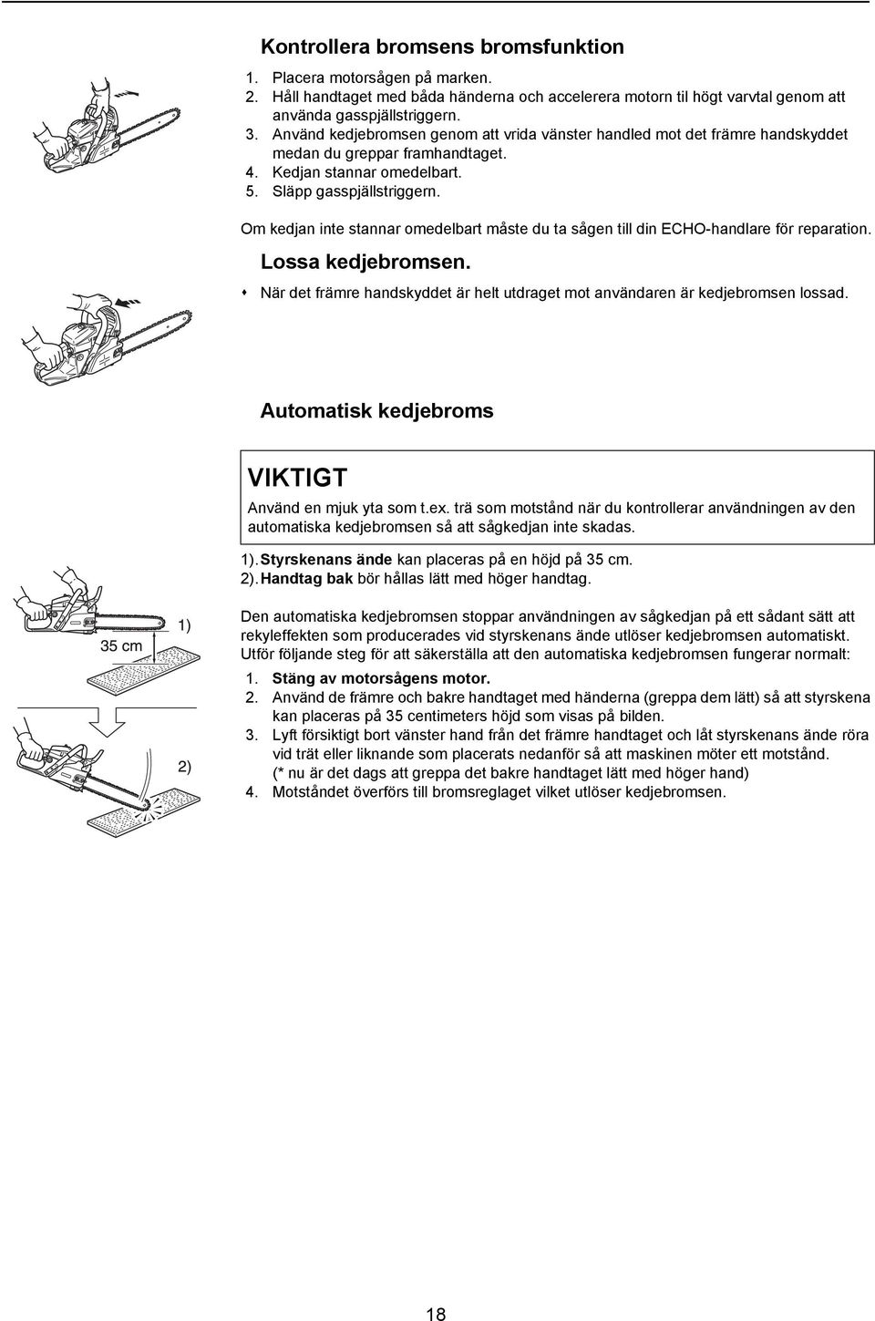 Om kedjan inte stannar omedelbart måste du ta sågen till din ECHO-handlare för reparation. Lossa kedjebromsen. När det främre handskyddet är helt utdraget mot användaren är kedjebromsen lossad.