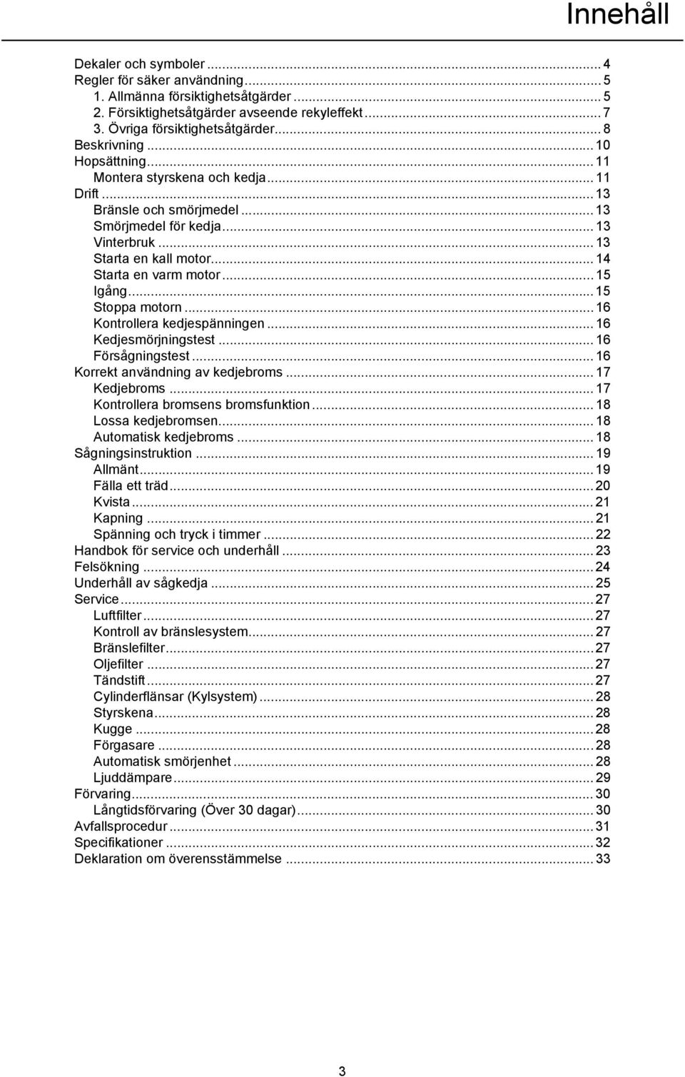 .. 14 Starta en varm motor... 15 Igång... 15 Stoppa motorn... 16 Kontrollera kedjespänningen... 16 Kedjesmörjningstest... 16 Försågningstest... 16 Korrekt användning av kedjebroms... 17 Kedjebroms.
