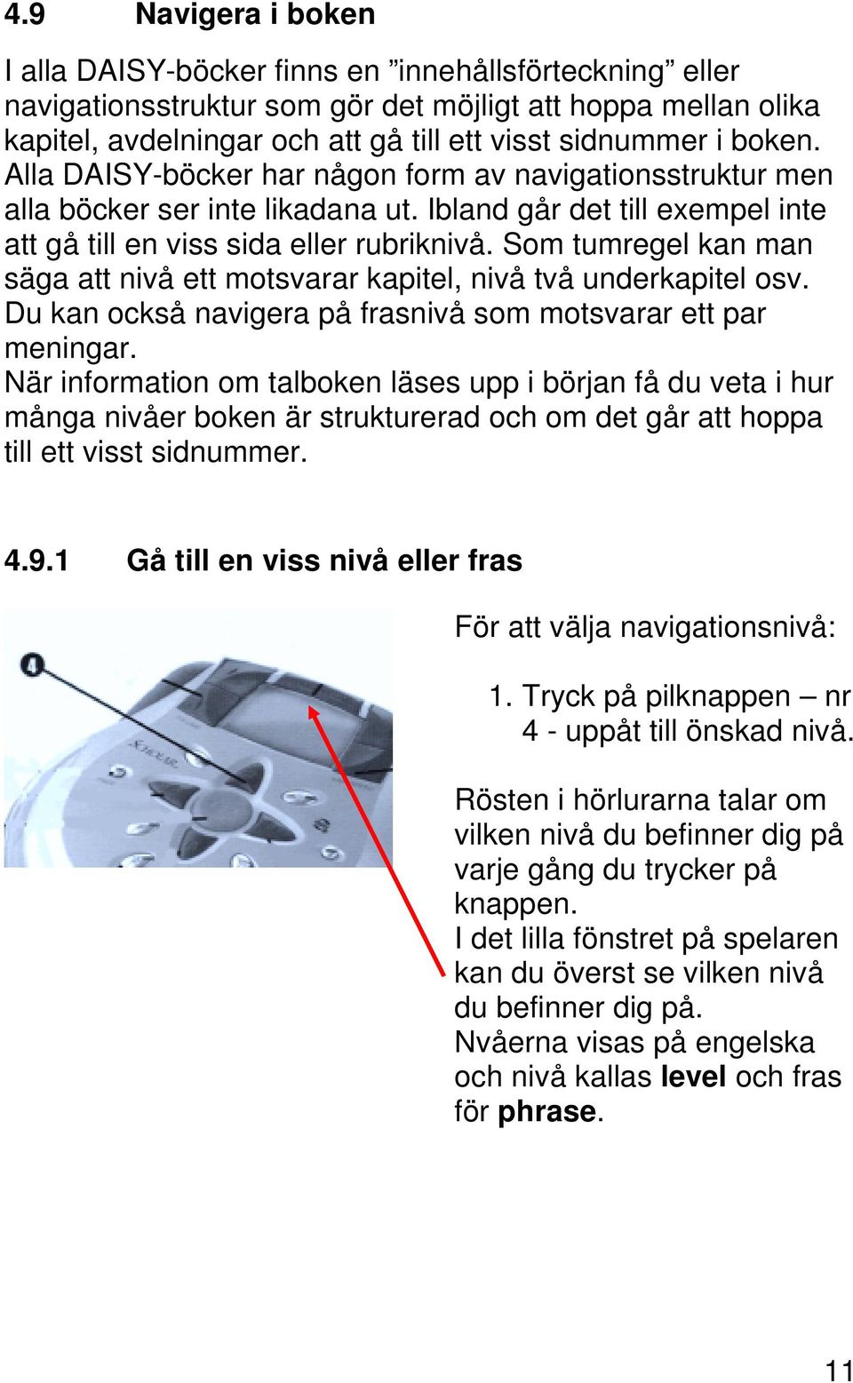 Som tumregel kan man säga att nivå ett motsvarar kapitel, nivå två underkapitel osv. Du kan också navigera på frasnivå som motsvarar ett par meningar.