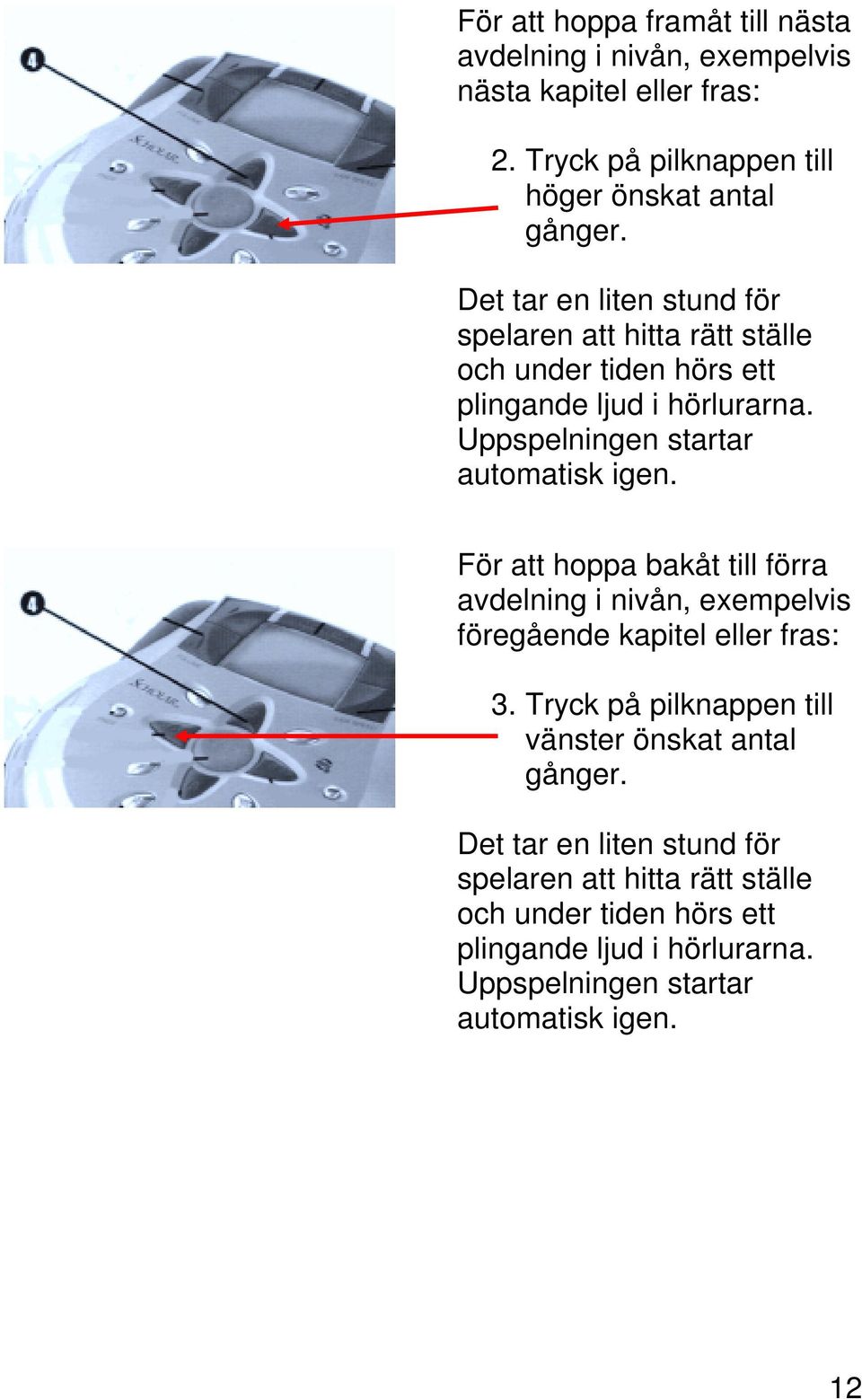 Uppspelningen startar automatisk igen. För att hoppa bakåt till förra avdelning i nivån, exempelvis föregående kapitel eller fras: 3.